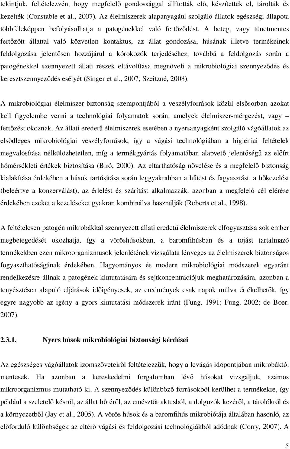 A beteg, vagy tünetmentes fertőzött állattal való közvetlen kontaktus, az állat gondozása, húsának illetve termékeinek feldolgozása jelentősen hozzájárul a kórokozók terjedéséhez, továbbá a