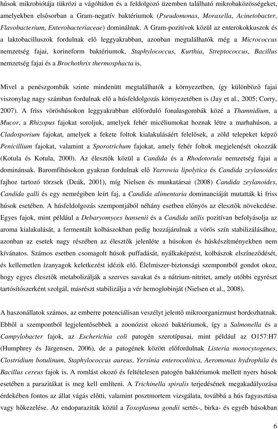 A Gram-pozitívok közül az enterokokkuszok és a laktobacilluszok fordulnak elő leggyakrabban, azonban megtalálhatók még a Micrococcus nemzetség fajai, korineform baktériumok, Staphylococcus, Kurthia,