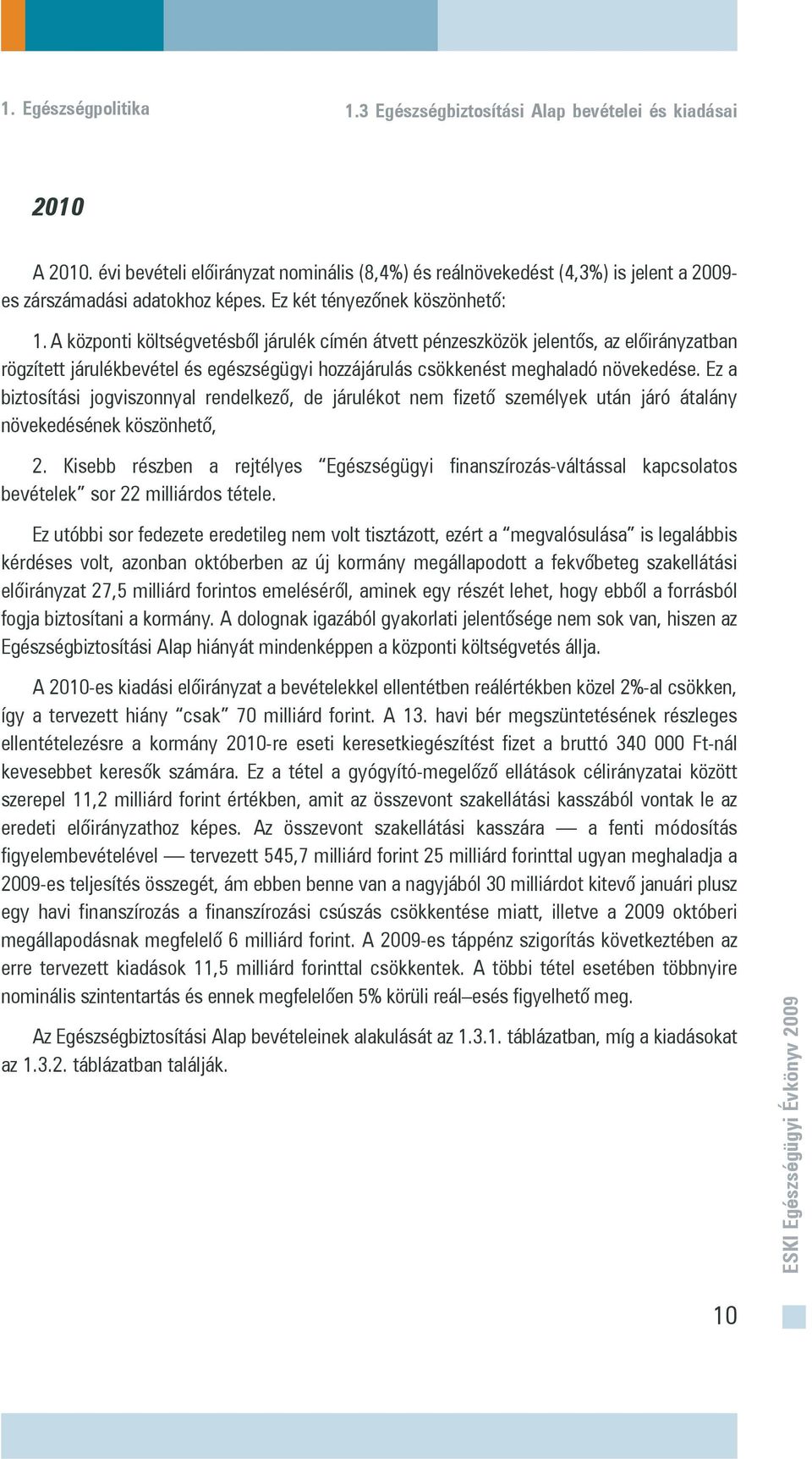 A központi költségvetésbõl járulék címén átvett pénzeszközök jelentõs, az elõirányzatban rögzített járulékbevétel és egészségügyi hozzájárulás csökkenést meghaladó növekedése.