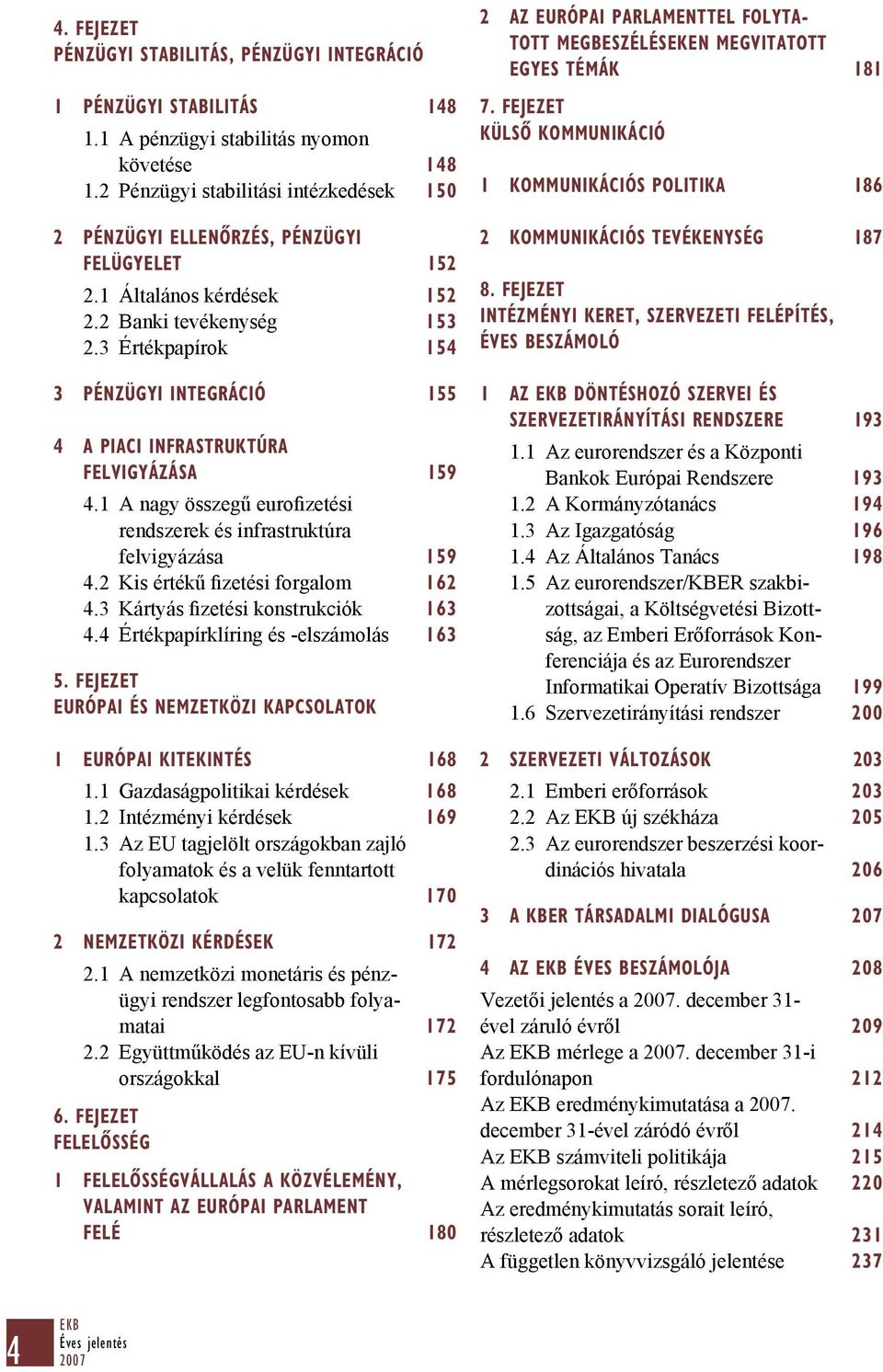 3 Értékpapírok 154 3 PÉNZÜGYI INTEGRÁCIÓ 155 4 A PIACI INFRASTRUKTÚRA FELVIGYÁZÁSA 159 4.1 A nagy összegű eurofizetési rendszerek és infrastruktúra felvigyázása 159 4.