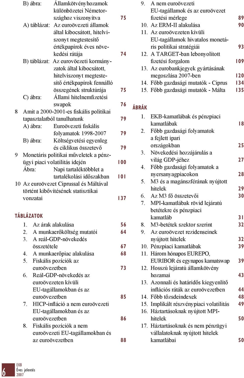 fiskális politikai tapasztalatból tanulhatunk 79 A) ábra: Euroövezeti fiskális folyamatok 1998-79 B) ábra: Költségvetési egyenleg és ciklikus összetevő 79 9 Monetáris politikai műveletek a pénzügyi