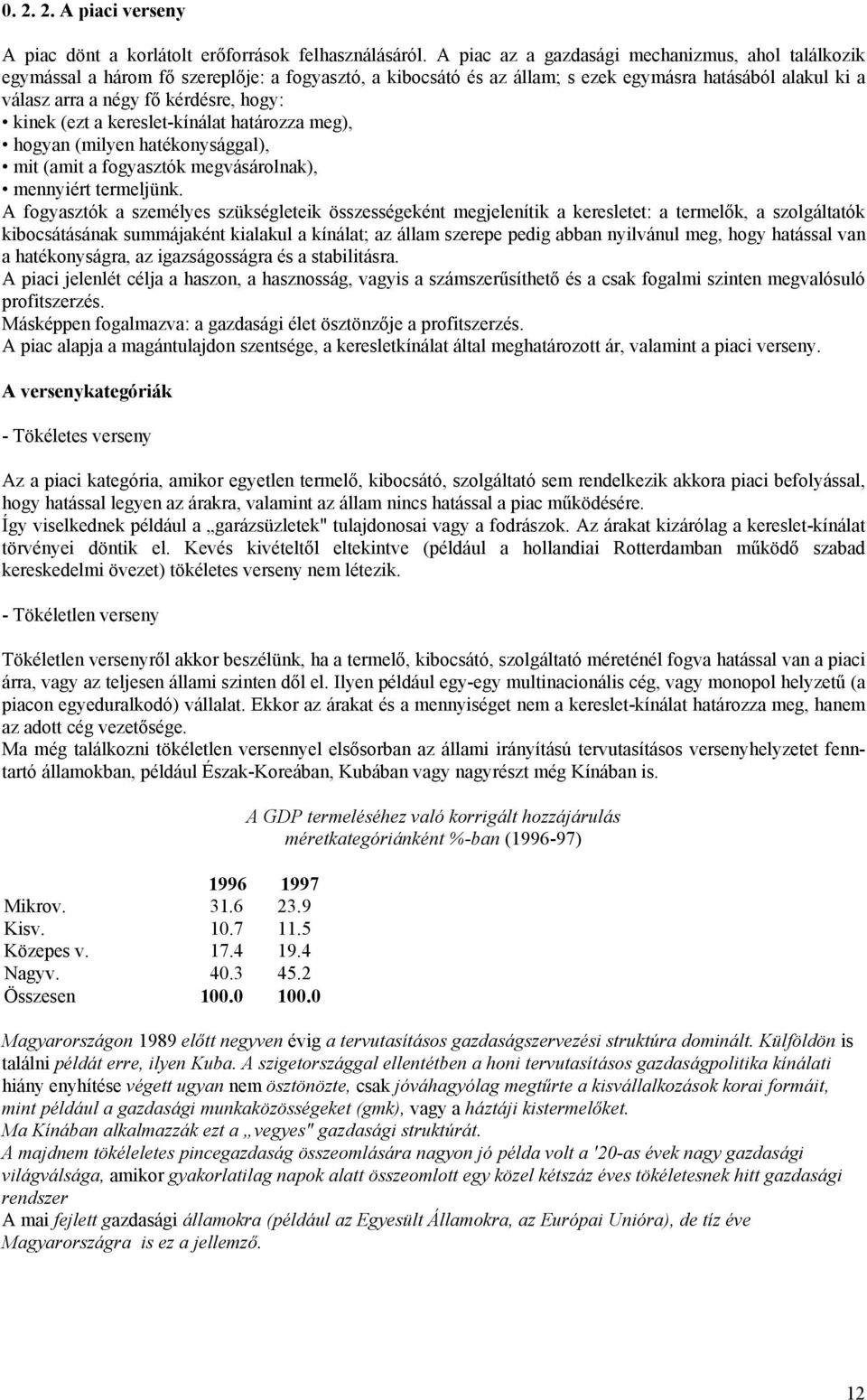 kinek (ezt a kereslet-kínálat határozza meg), hogyan (milyen hatékonysággal), mit (amit a fogyasztók megvásárolnak), mennyiért termeljünk.