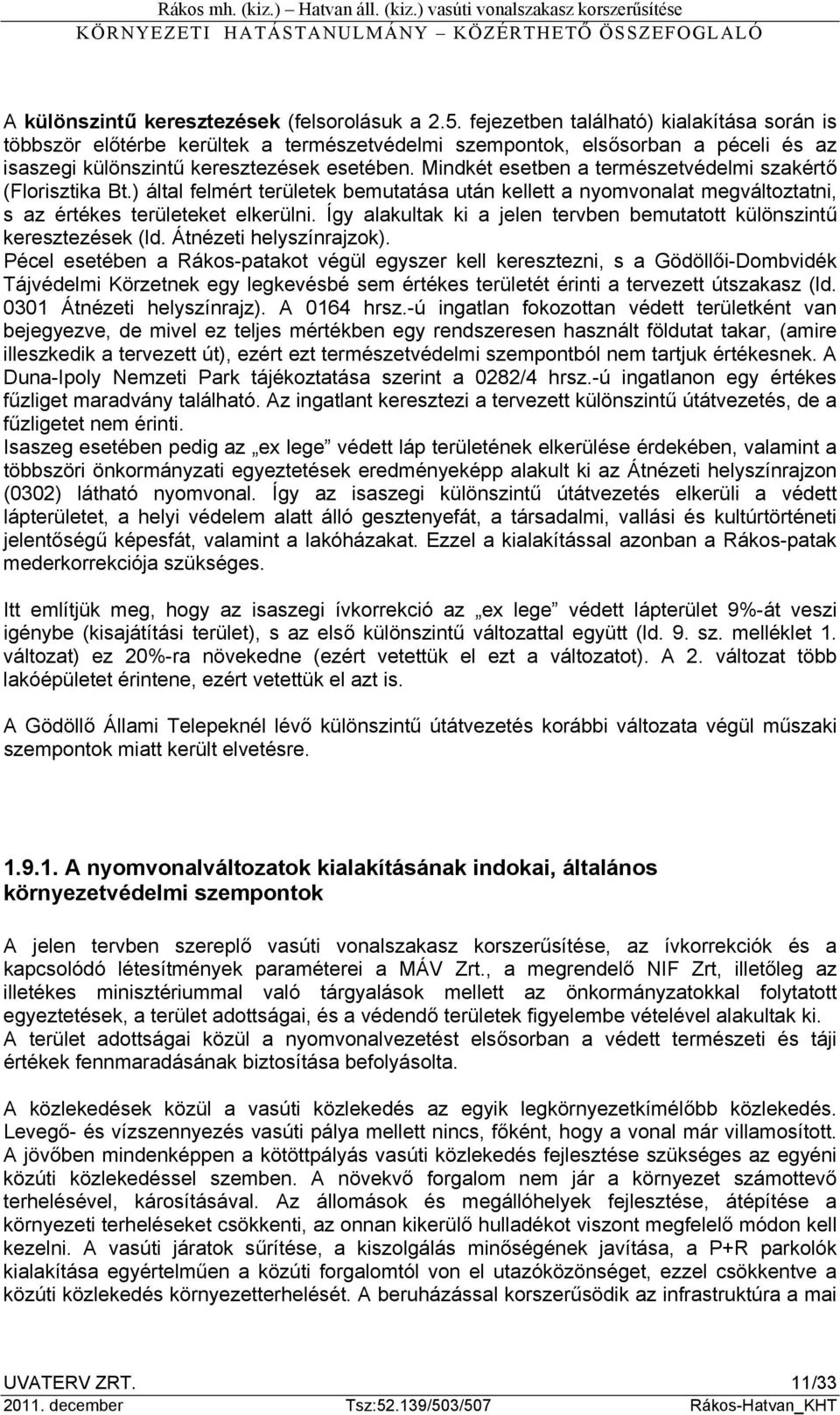 Mindkét esetben a természetvédelmi szakértő (Florisztika Bt.) által felmért területek bemutatása után kellett a nyomvonalat megváltoztatni, s az értékes területeket elkerülni.