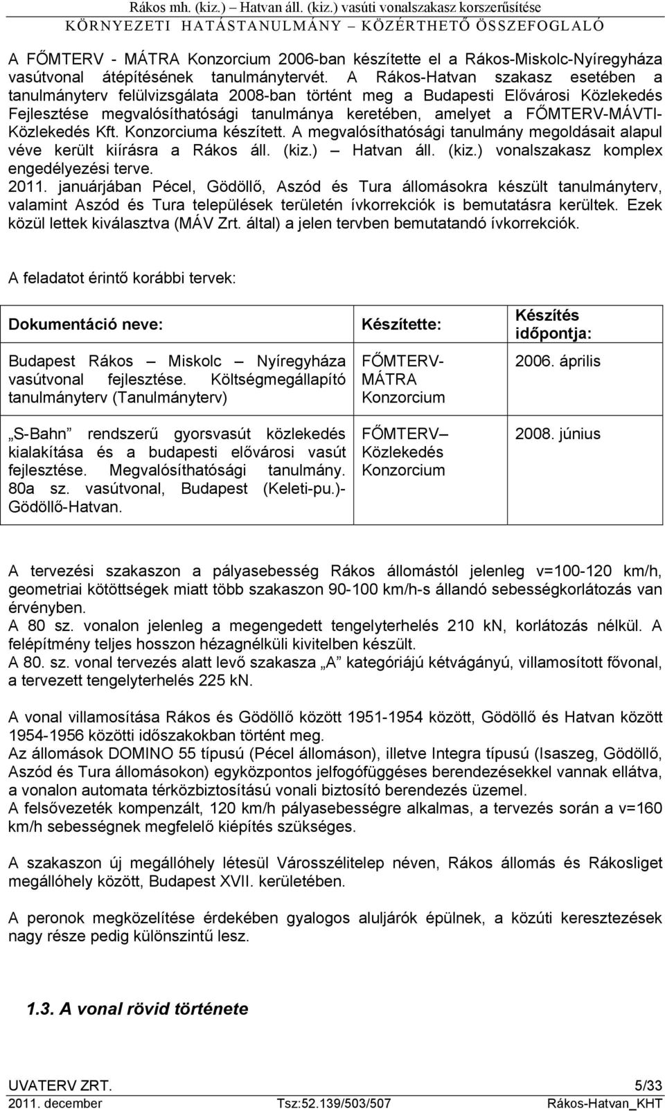 Közlekedés Kft. Konzorciuma készített. A megvalósíthatósági tanulmány megoldásait alapul véve került kiírásra a Rákos áll. (kiz.) Hatvan áll. (kiz.) vonalszakasz komplex engedélyezési terve. 2011.