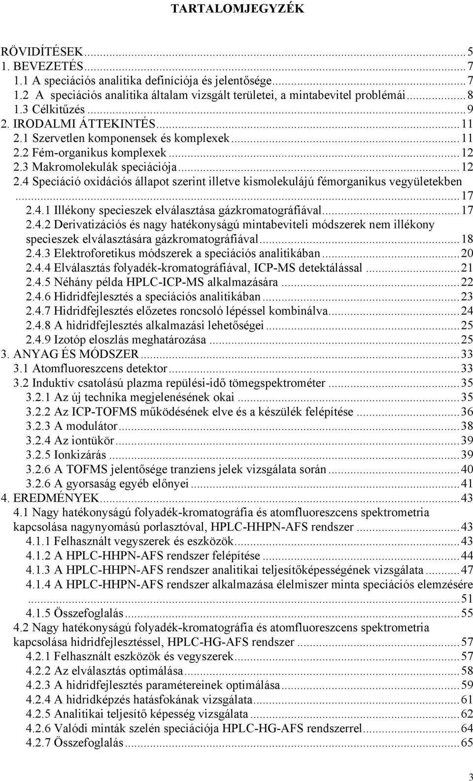 3 Makromolekulák speciációja...12 2.4 Speciáció oxidációs állapot szerint illetve kismolekulájú fémorganikus vegyületekben...17 2.4.1 Illékony specieszek elválasztása gázkromatográfiával...17 2.4.2 Derivatizációs és nagy hatékonyságú mintabeviteli módszerek nem illékony specieszek elválasztására gázkromatográfiával.