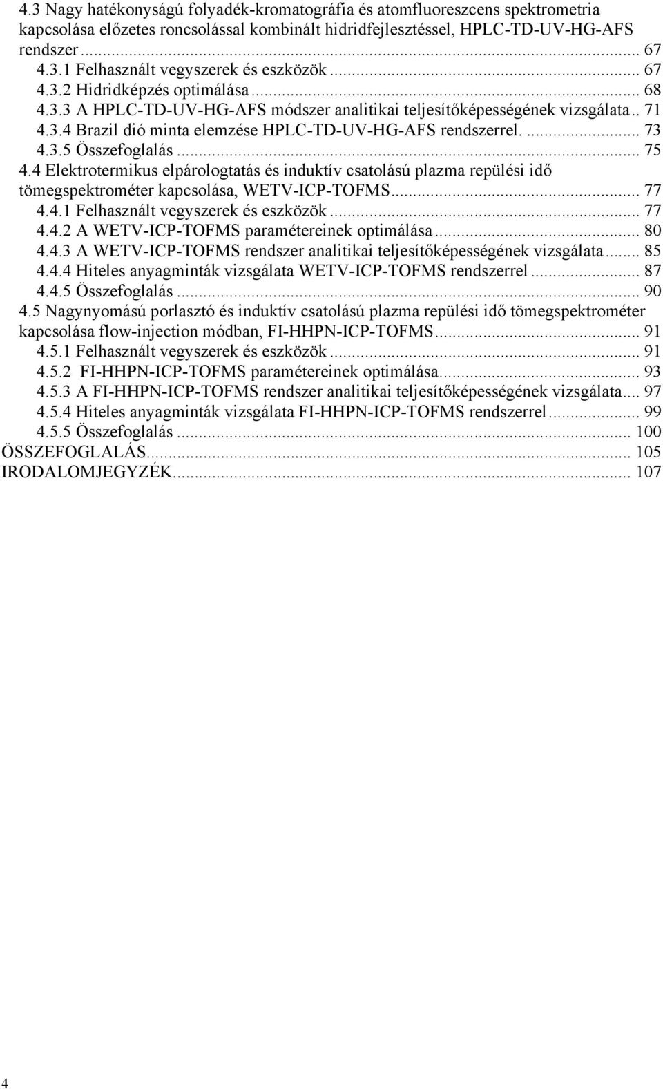 .. 75 4.4 Elektrotermikus elpárologtatás és induktív csatolású plazma repülési idő tömegspektrométer kapcsolása, WETV-ICP-TOFMS... 77 4.4.1 Felhasznált vegyszerek és eszközök... 77 4.4.2 A WETV-ICP-TOFMS paramétereinek optimálása.