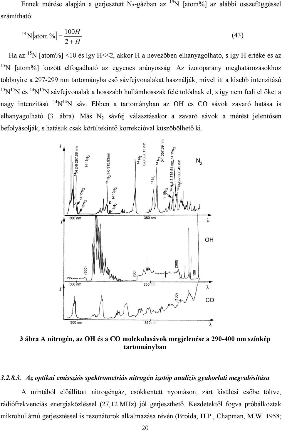 Az izotóparány meghatározásokhoz többnyire a 297-299 nm tartományba eső sávfejvonalakat használják, mivel itt a kisebb intenzitású NN és 14NN sávfejvonalak a hosszabb hullámhosszak felé tolódnak el,