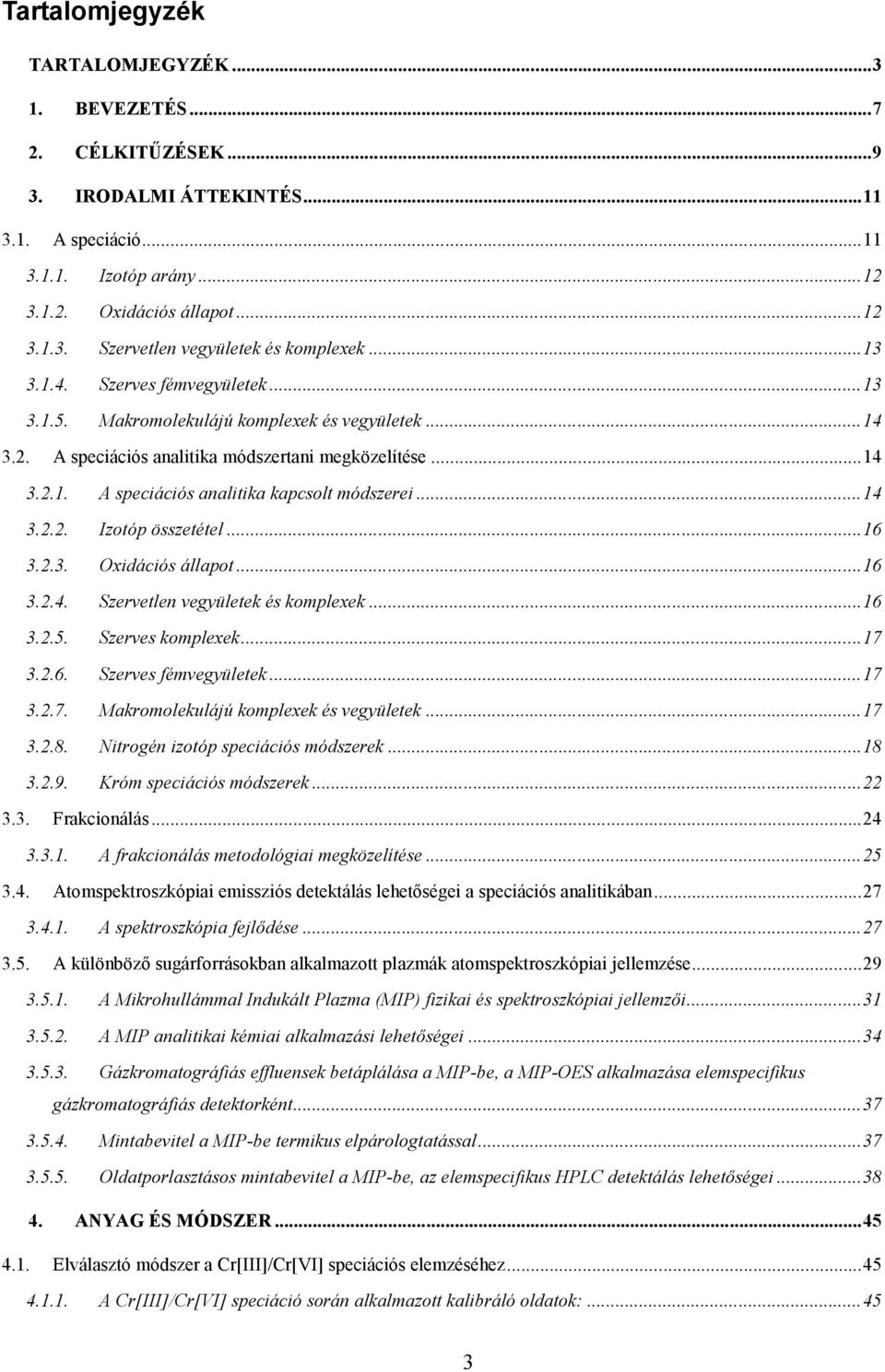 ..14 3.2.2. Izotóp összetétel...16 3.2.3. Oxidációs állapot...16 3.2.4. Szervetlen vegyületek és komplexek...16 3.2.5. Szerves komplexek...17 3.2.6. Szerves fémvegyületek...17 3.2.7. Makromolekulájú komplexek és vegyületek.