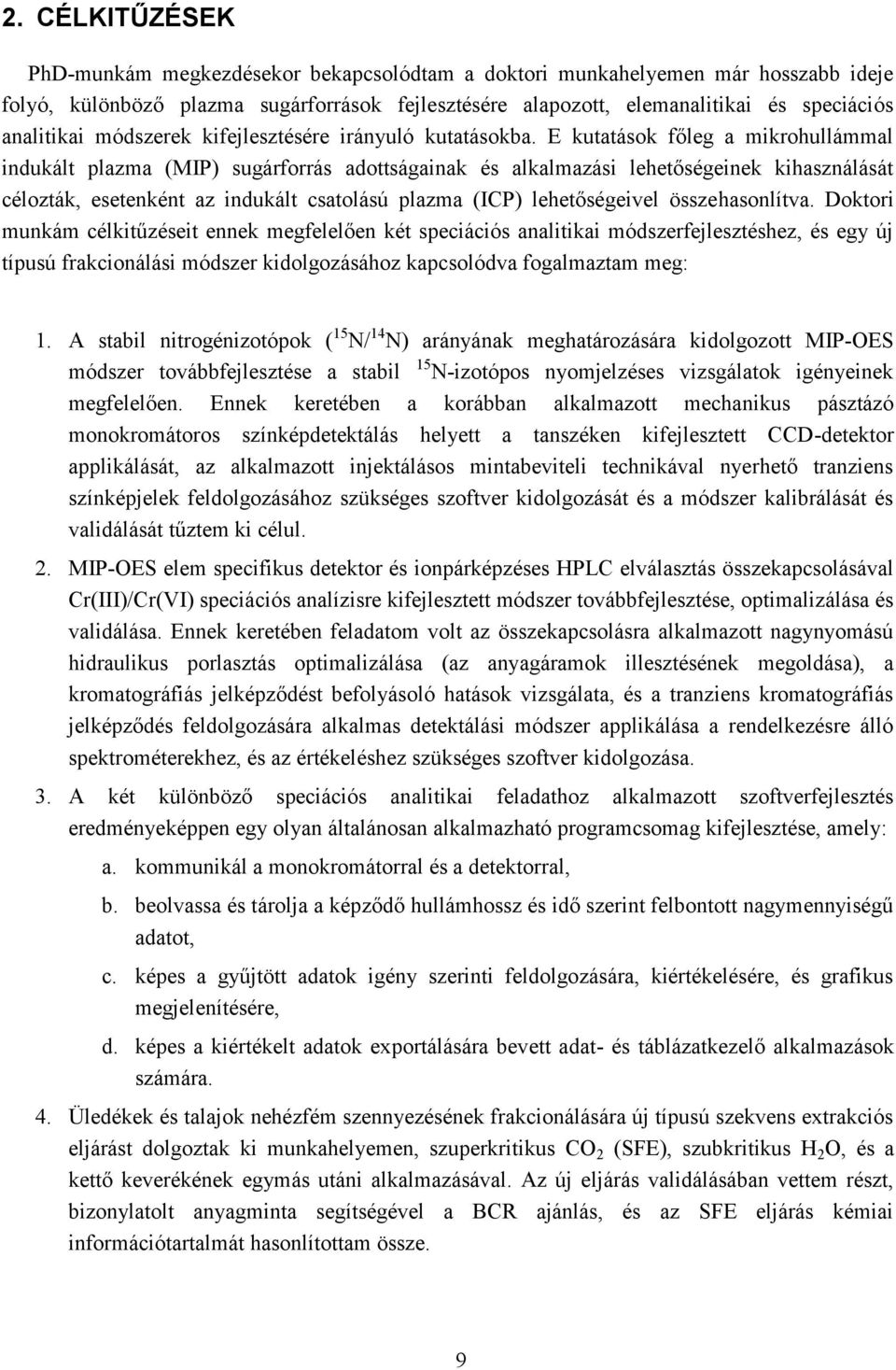 E kutatások főleg a mikrohullámmal indukált plazma (MIP) sugárforrás adottságainak és alkalmazási lehetőségeinek kihasználását célozták, esetenként az indukált csatolású plazma (ICP) lehetőségeivel