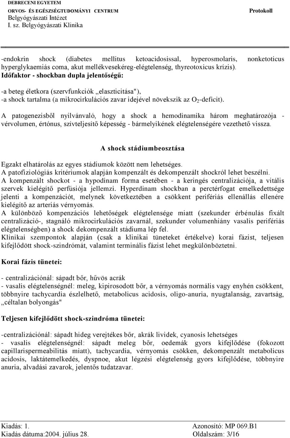 A patogenezisből nyilvánvaló, hogy a shock a hemodinamika három meghatározója - vérvolumen, értónus, szívteljesítő képesség - bármelyikének elégtelenségére vezethető vissza.