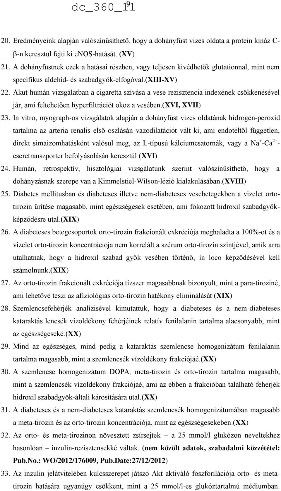 Akut humán vizsgálatban a cigaretta szívása a vese rezisztencia indexének csökkenésével jár, ami feltehetően hyperfiltrációt okoz a vesében.(xvi, XVII) 23.