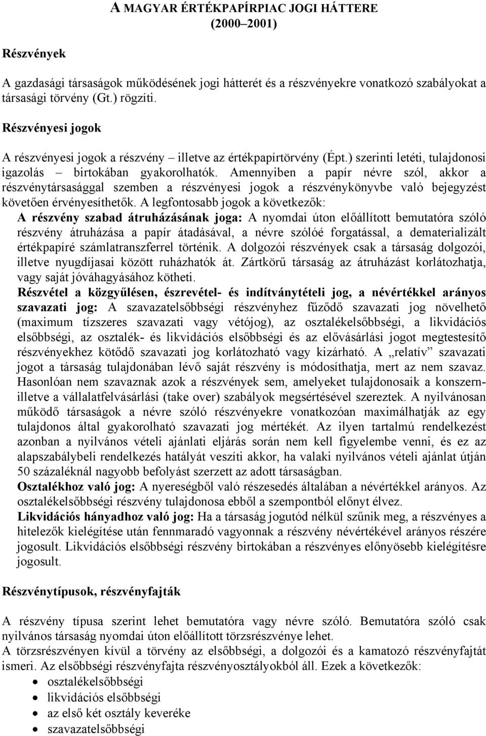 Amennyiben a papír névre szól, akkor a részvénytársasággal szemben a részvényesi jogok a részvénykönyvbe való bejegyzést követően érvényesíthetők.