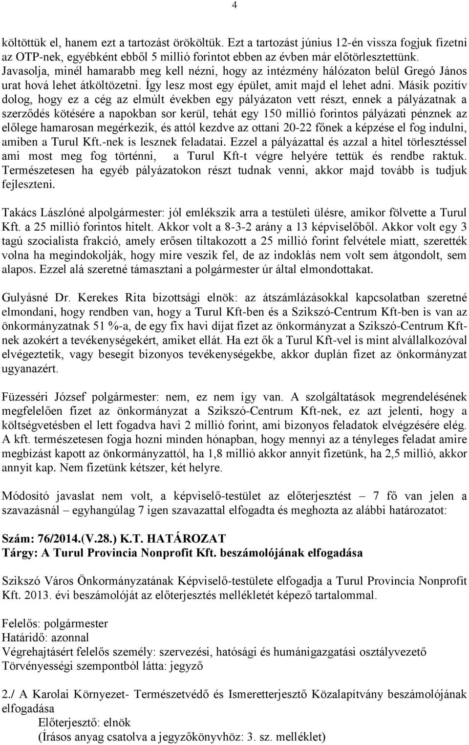 Másik pozitív dolog, hogy ez a cég az elmúlt években egy pályázaton vett részt, ennek a pályázatnak a szerződés kötésére a napokban sor kerül, tehát egy 150 millió forintos pályázati pénznek az