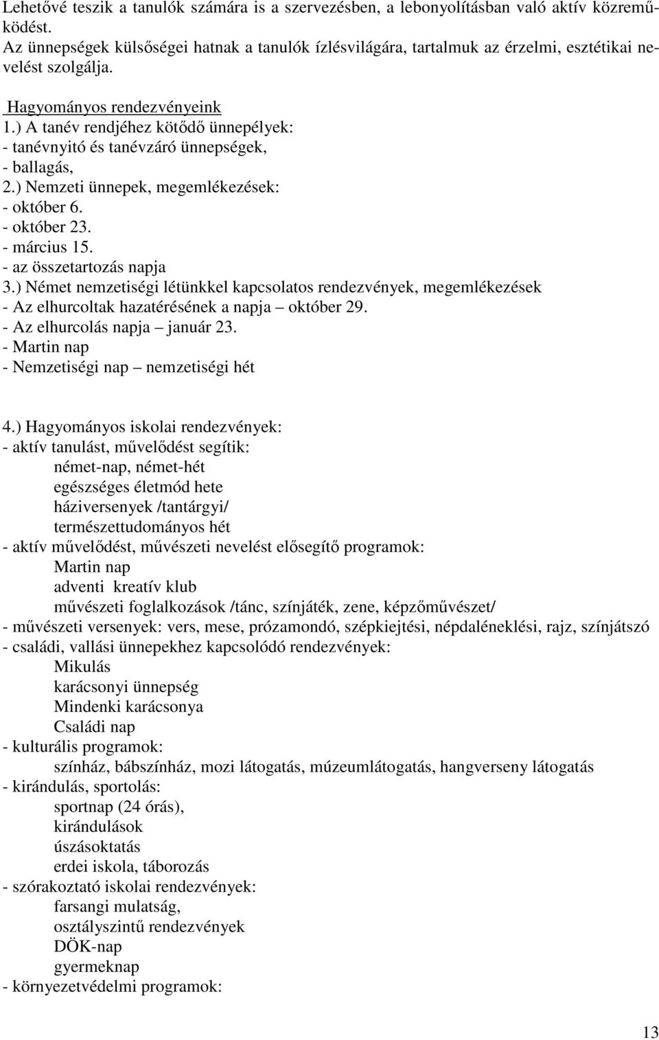 ) A tanév rendjéhez kötődő ünnepélyek: - tanévnyitó és tanévzáró ünnepségek, - ballagás, 2.) Nemzeti ünnepek, megemlékezések: - október 6. - október 23. - március 15. - az összetartozás napja 3.