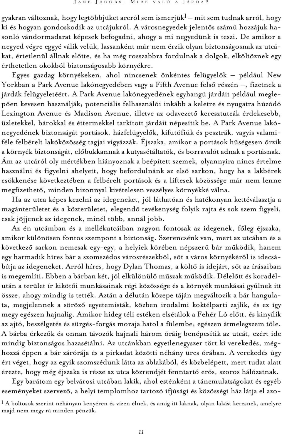 De amikor a negyed végre eggyé válik velük, lassanként már nem érzik olyan biztonságosnak az utcákat, értetlenül állnak elõtte, és ha még rosszabbra fordulnak a dolgok, elköltöznek egy érthetetlen