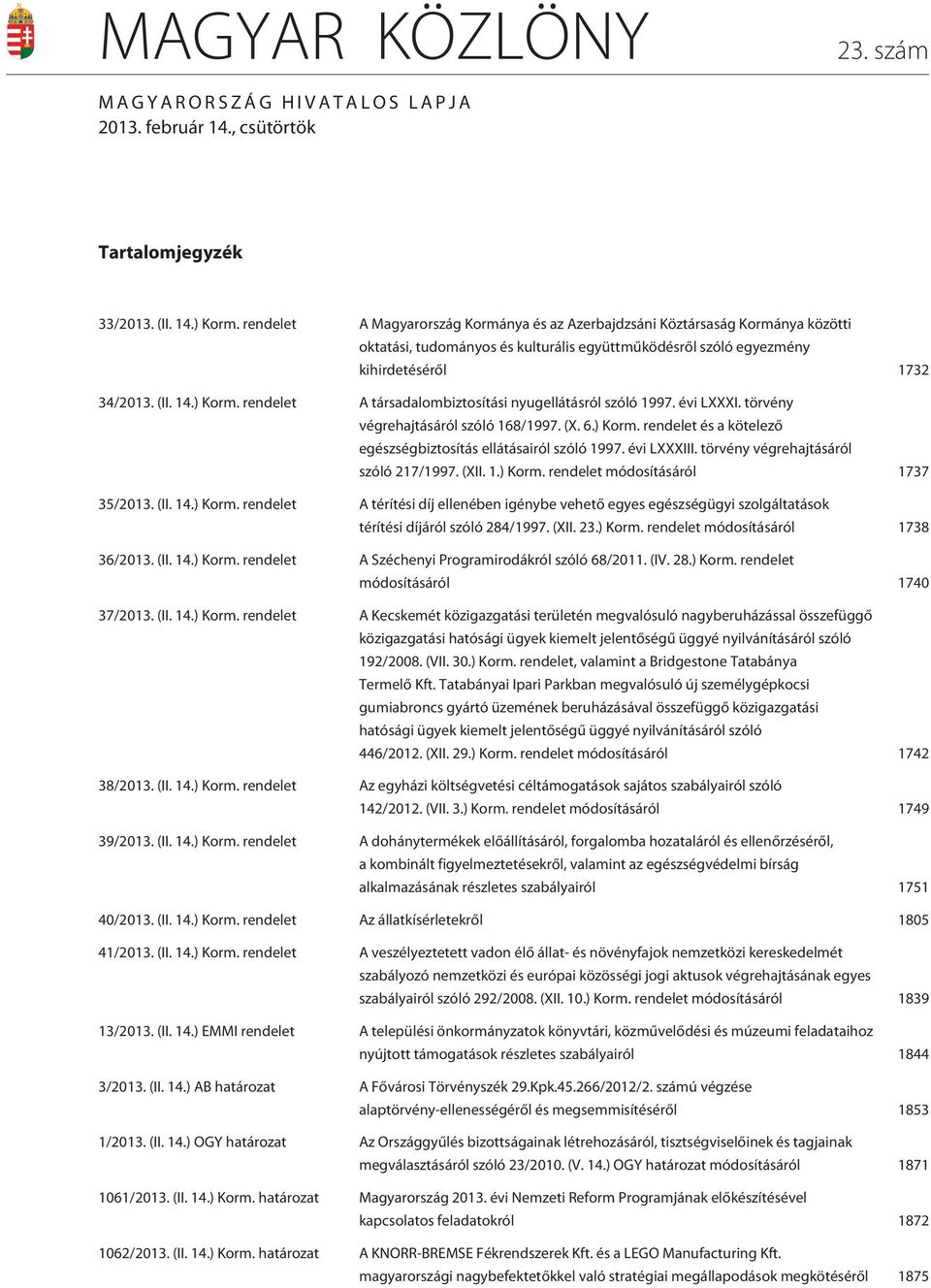 rendelet A társadalombiztosítási nyugellátásról szóló 1997. évi LXXXI. törvény végrehajtásáról szóló 168/1997. (X. 6.) Korm. rendelet és a kötelezõ egészségbiztosítás ellátásairól szóló 1997.