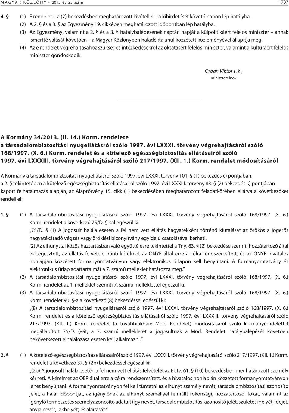 hatálybalépésének naptári napját a külpolitikáért felelõs miniszter annak ismertté válását követõen a Magyar Közlönyben haladéktalanul közzétett közleményével állapítja meg.