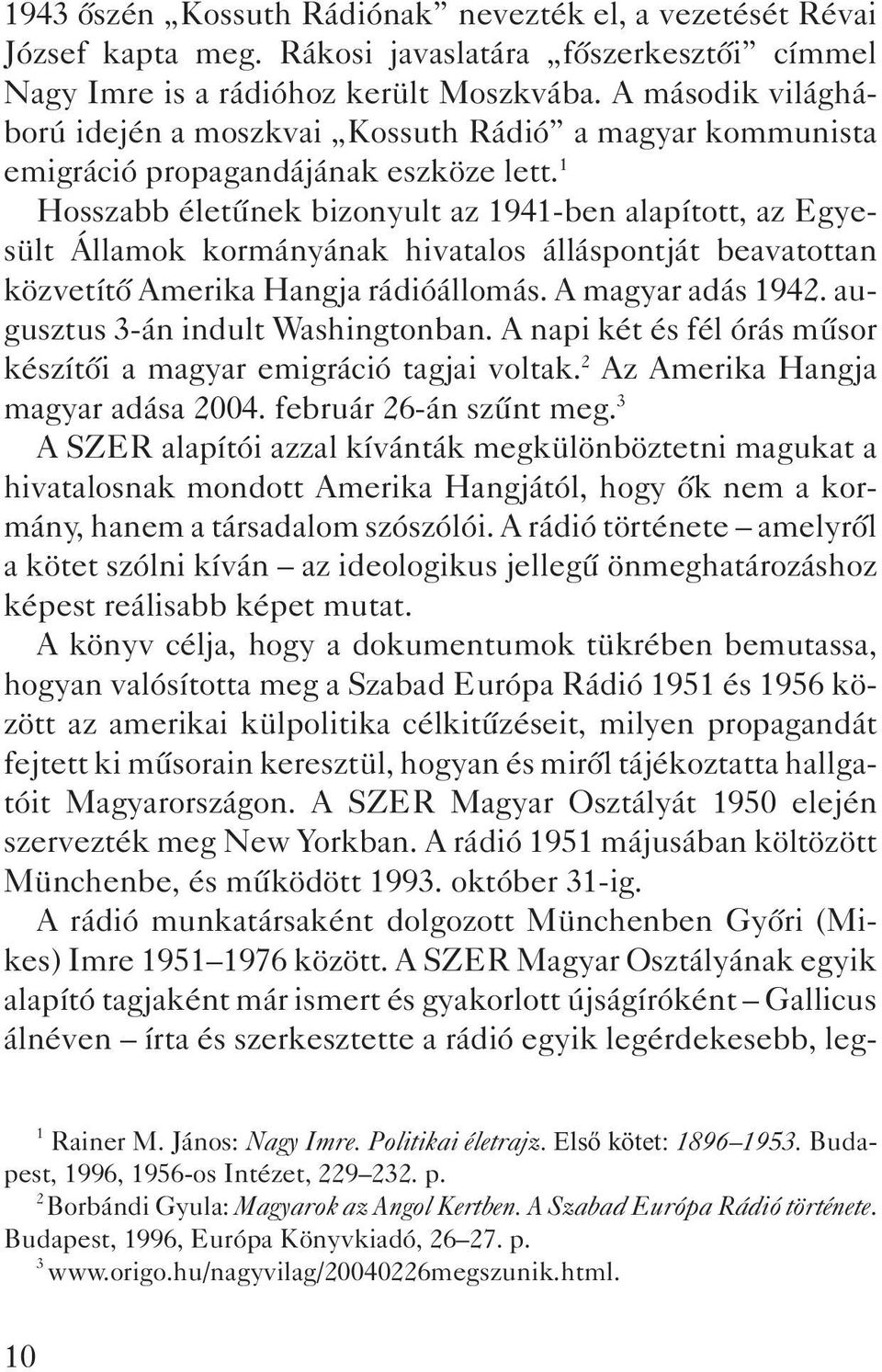 1 Hosszabb életûnek bizonyult az 1941-ben alapított, az Egyesült Államok kormányának hivatalos álláspontját beavatottan közvetítõ Amerika Hangja rádióállomás. A magyar adás 1942.