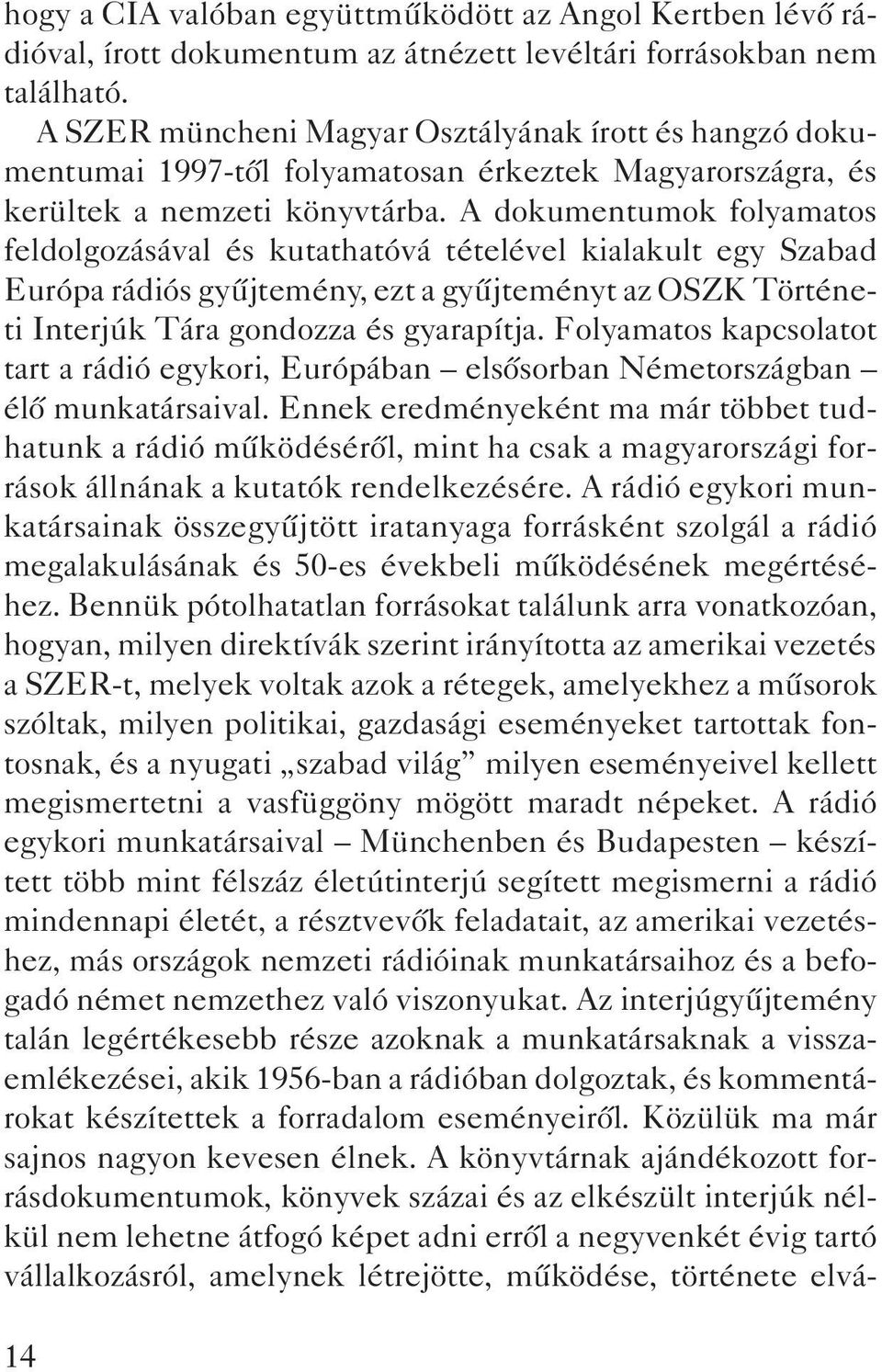 A dokumentumok folyamatos feldolgozásával és kutathatóvá tételével kialakult egy Szabad Európa rádiós gyûjtemény, ezt a gyûjteményt az OSZK Történeti Interjúk Tára gondozza és gyarapítja.