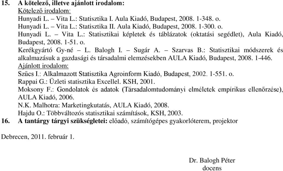 : Statisztikai módszerek és alkalmazásuk a gazdasági és társadalmi elemzésekben AULA Kiadó, Budapest, 2008. 1-446. Ajánlott irodalom: Szűcs I.