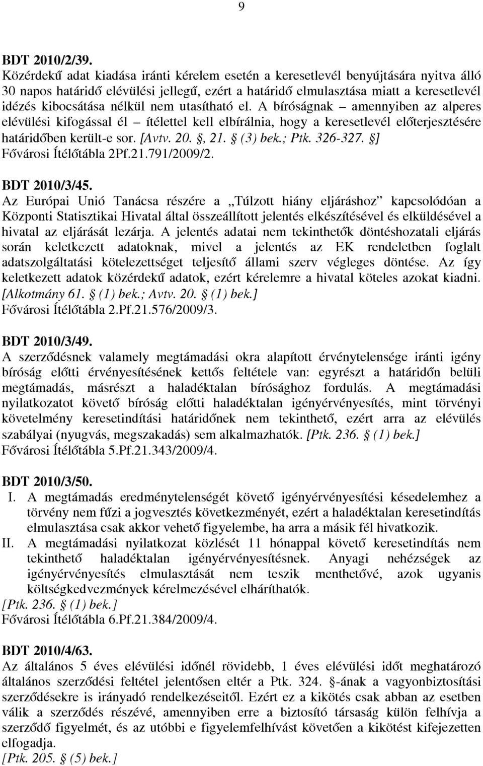 nem utasítható el. A bíróságnak amennyiben az alperes elévülési kifogással él ítélettel kell elbírálnia, hogy a keresetlevél előterjesztésére határidőben került-e sor. [Avtv. 20., 21. (3) bek.; Ptk.