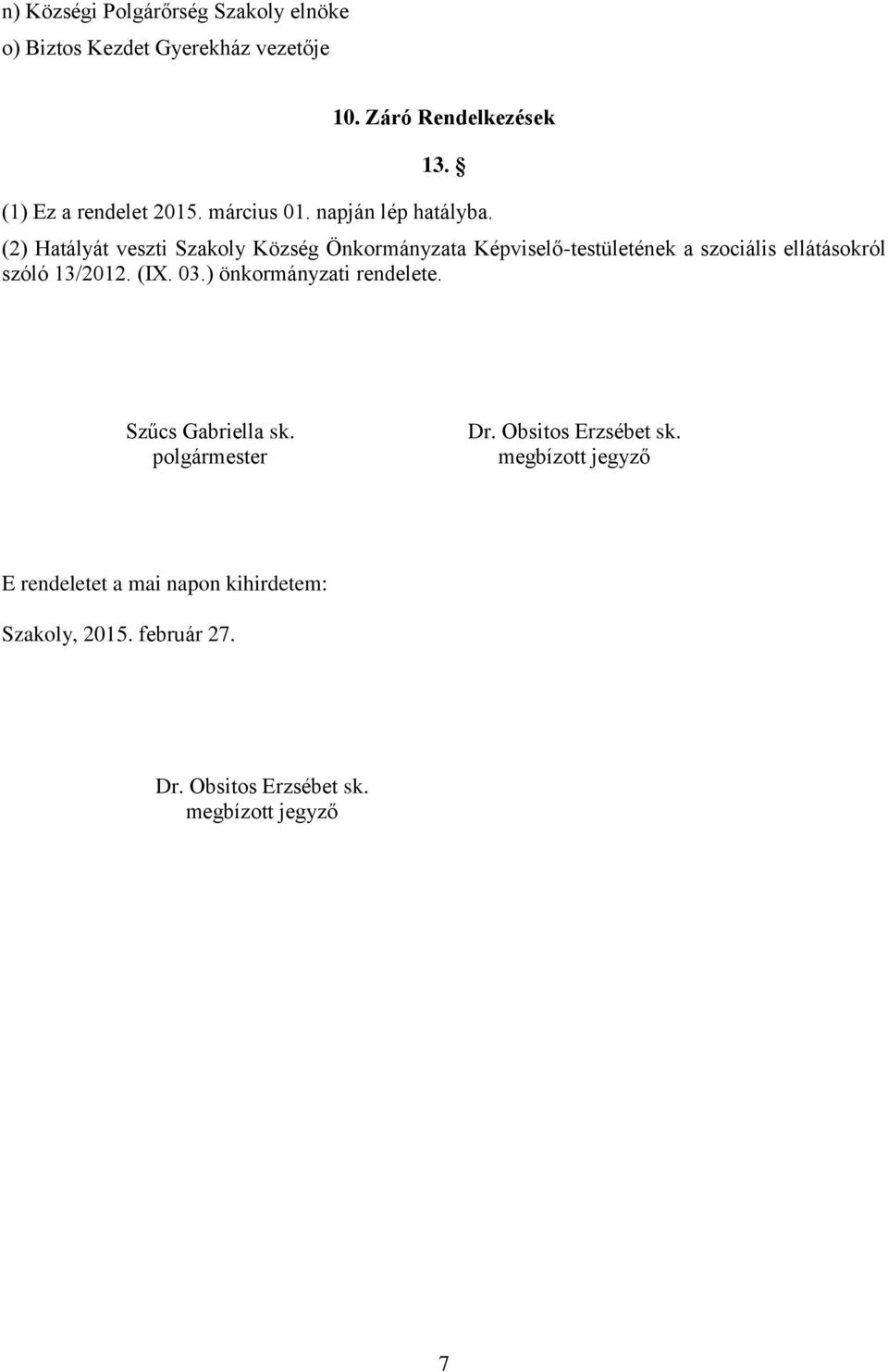 (2) Hatályát veszti Szakoly Község Önkormányzata Képviselő-testületének a szociális ellátásokról szóló 13/2012. (IX. 03.