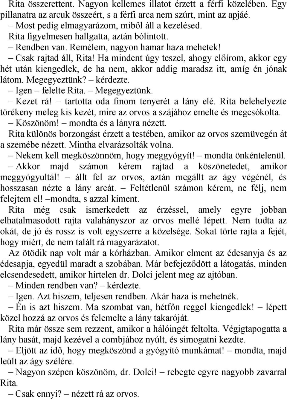 Ha mindent úgy teszel, ahogy előírom, akkor egy hét után kiengedlek, de ha nem, akkor addig maradsz itt, amíg én jónak látom. Megegyeztünk? kérdezte. Igen felelte Rita. Megegyeztünk. Kezet rá!