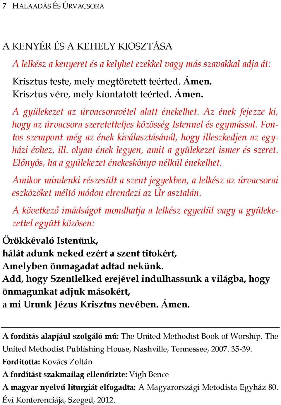 Fontos szempont még az ének kiválasztásánál, hogy illeszkedjen az egyházi évhez, ill. olyan ének legyen, amit a gyülekezet ismer és szeret. Előnyös, ha a gyülekezet énekeskönyv nélkül énekelhet.