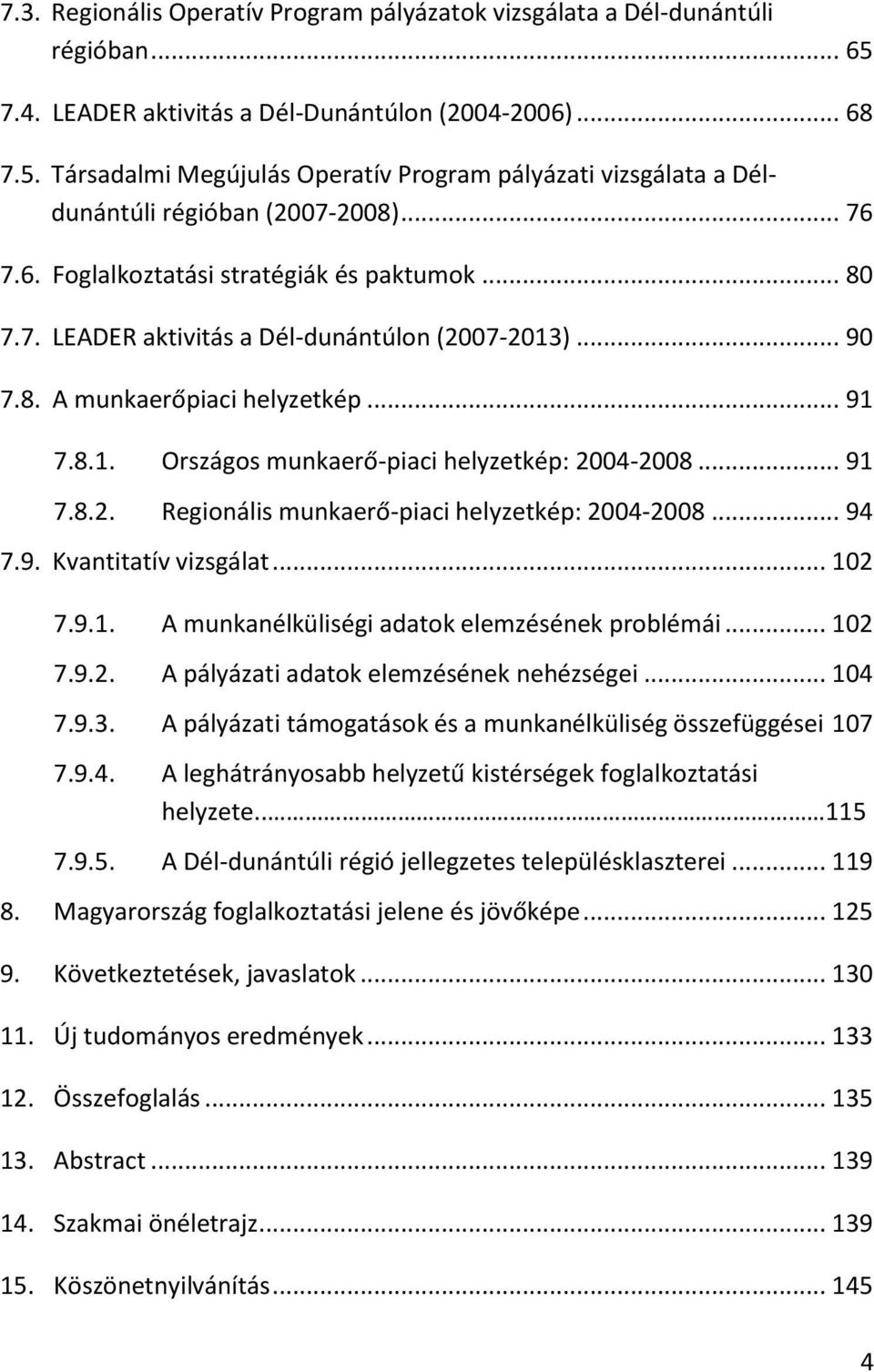 .. 91 7.8.2. Regionális munkaerő-piaci helyzetkép: 2004-2008... 94 7.9. Kvantitatív vizsgálat... 102 7.9.1. A munkanélküliségi adatok elemzésének problémái... 102 7.9.2. A pályázati adatok elemzésének nehézségei.