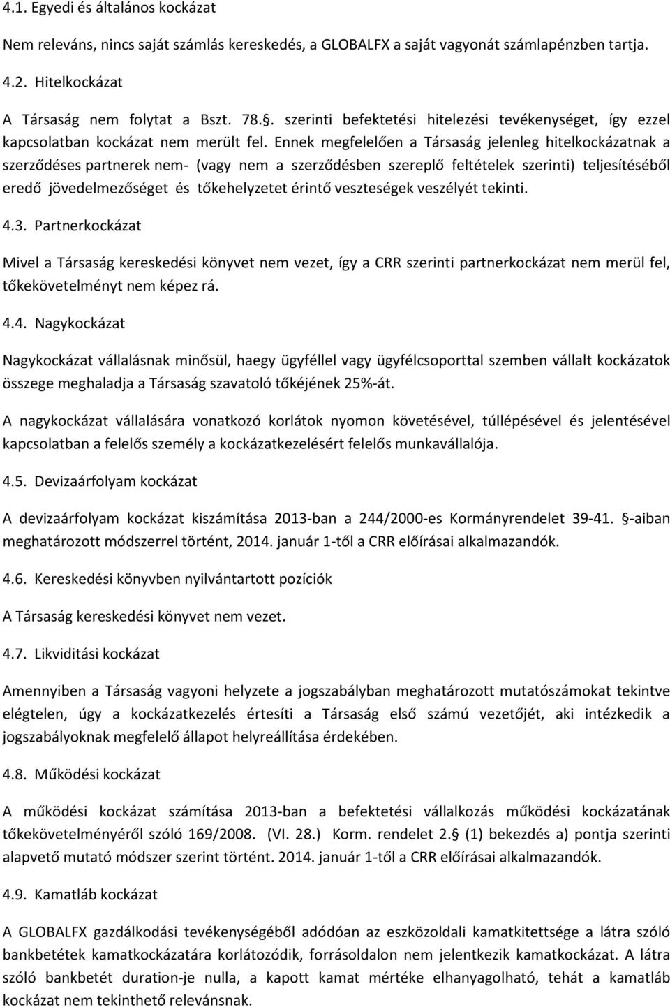 Ennek megfelelően a Társaság jelenleg hitelkockázatnak a szerződéses partnerek nem- (vagy nem a szerződésben szereplő feltételek szerinti) teljesítéséből eredő jövedelmezőséget és tőkehelyzetet