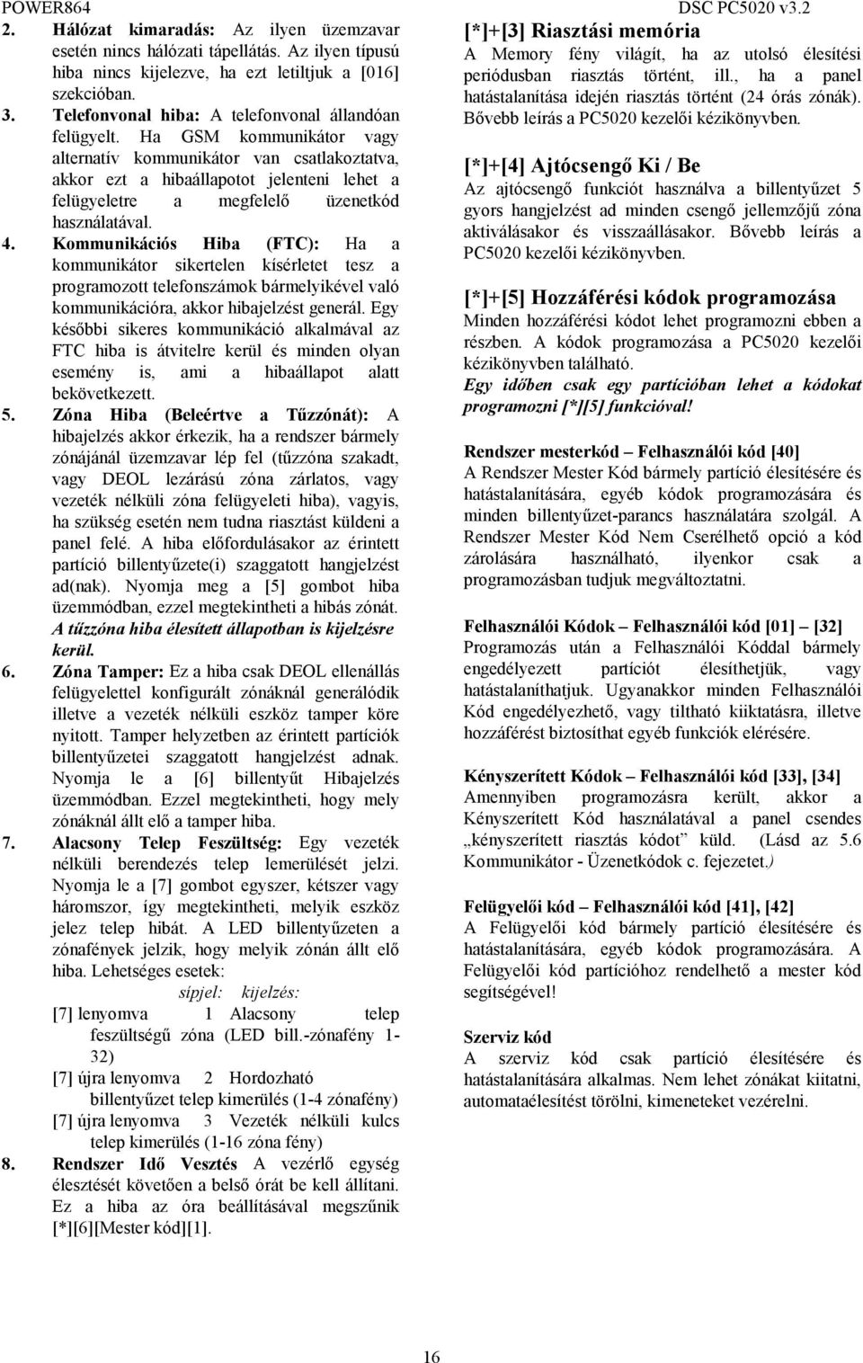 hatástalanítása idején riasztás történt (24 órás zónák). 3. Telefonvonal hiba: A telefonvonal állandóan Bővebb leírás a PC5020 kezelői kézikönyvben. felügyelt.