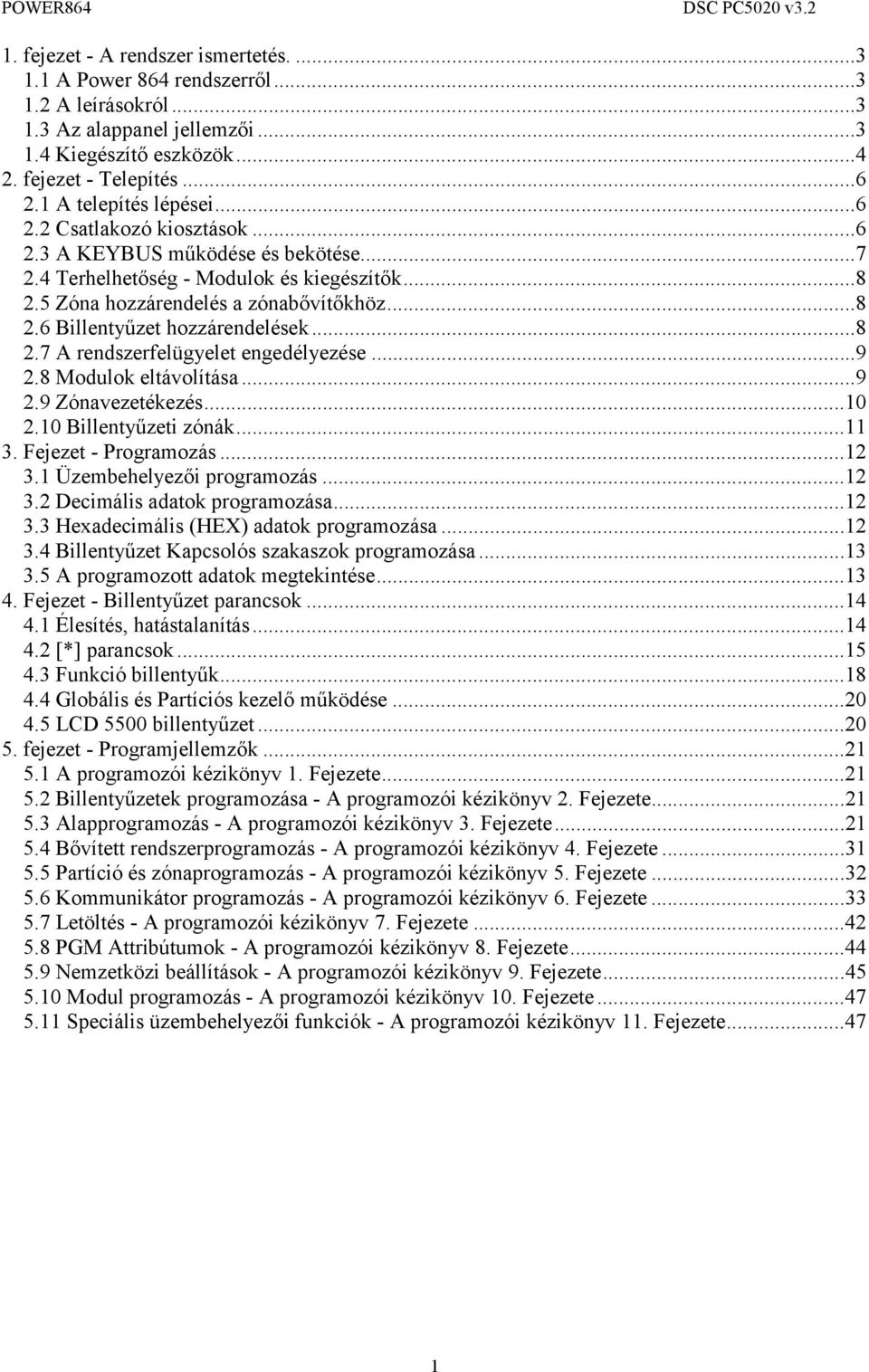 ..8 2.7 A rendszerfelügyelet engedélyezése...9 2.8 Modulok eltávolítása...9 2.9 Zónavezetékezés...10 2.10 Billentyűzeti zónák...11 3. Fejezet - Programozás...12 3.1 Üzembehelyezői programozás...12 3.2 Decimális adatok programozása.