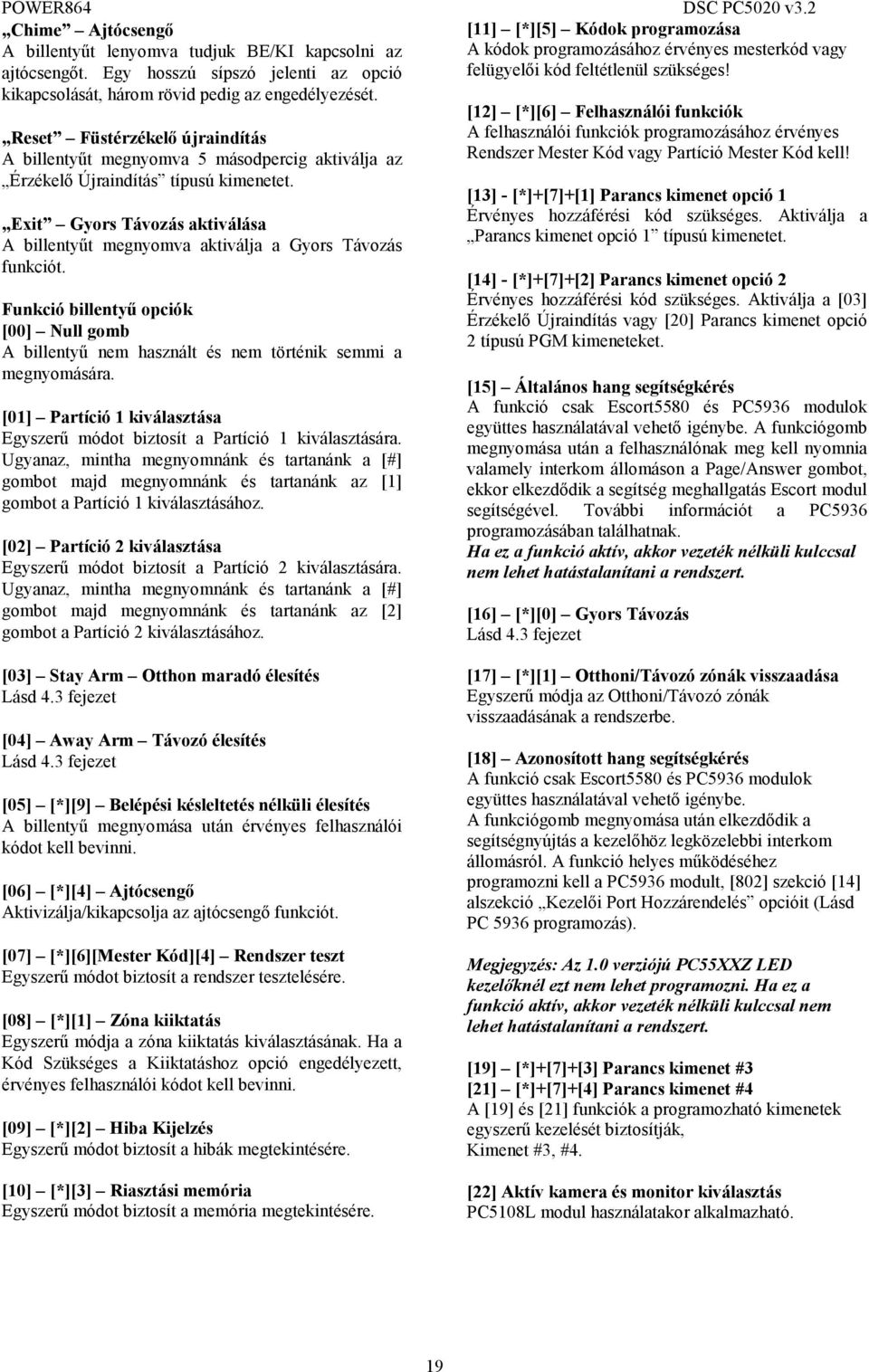 Reset Füstérzékelő újraindítás A billentyűt megnyomva 5 másodpercig aktiválja az Érzékelő Újraindítás típusú kimenetet.