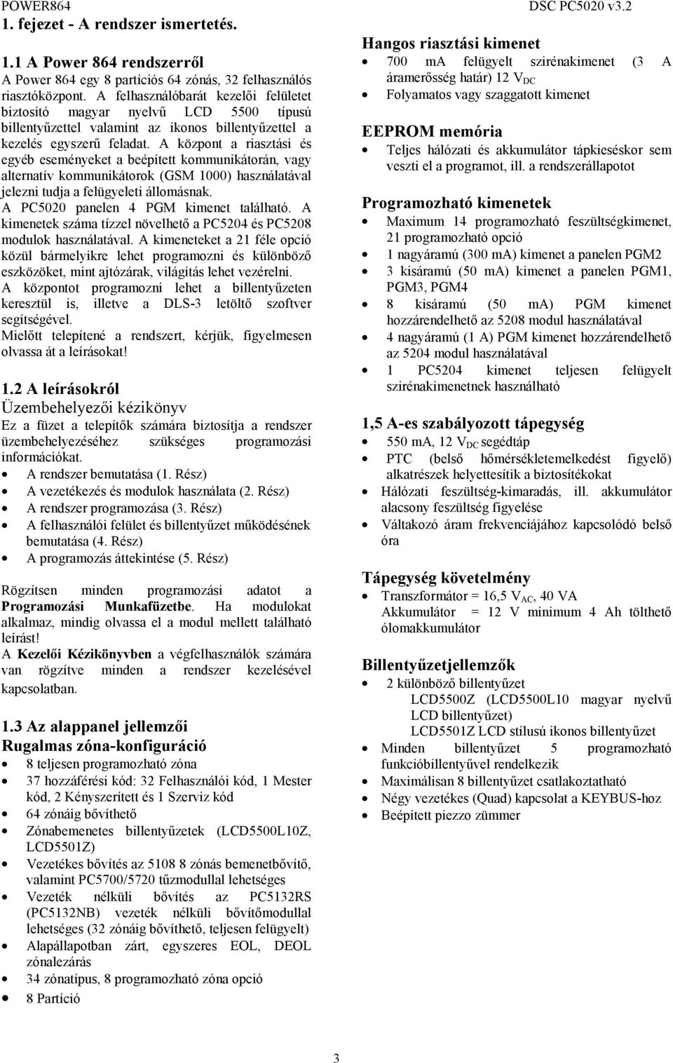 A központ a riasztási és egyéb eseményeket a beépített kommunikátorán, vagy alternatív kommunikátorok (GSM 1000) használatával jelezni tudja a felügyeleti állomásnak.