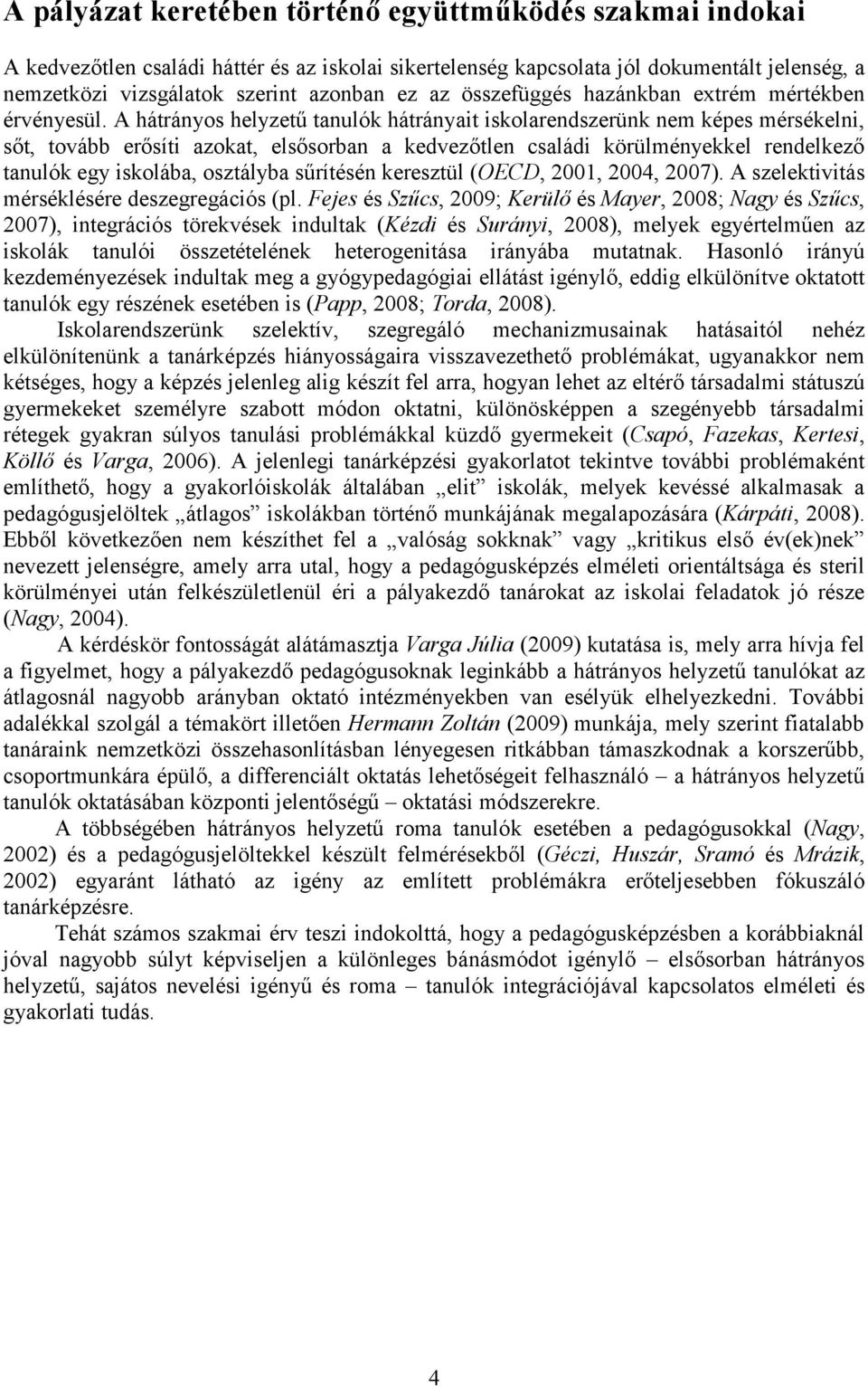 A hátrányos helyzetű tanulók hátrányait iskolarendszerünk nem képes mérsékelni, sőt, tovább erősíti azokat, elsősorban a kedvezőtlen családi körülményekkel rendelkező tanulók egy iskolába, osztályba
