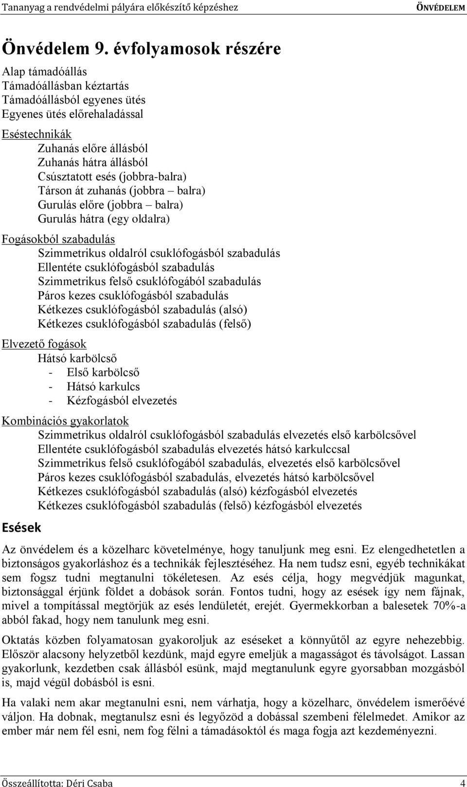 (jobbra-balra) Társon át zuhanás (jobbra balra) Gurulás előre (jobbra balra) Gurulás hátra (egy oldalra) Fogásokból szabadulás Szimmetrikus oldalról csuklófogásból szabadulás Ellentéte csuklófogásból