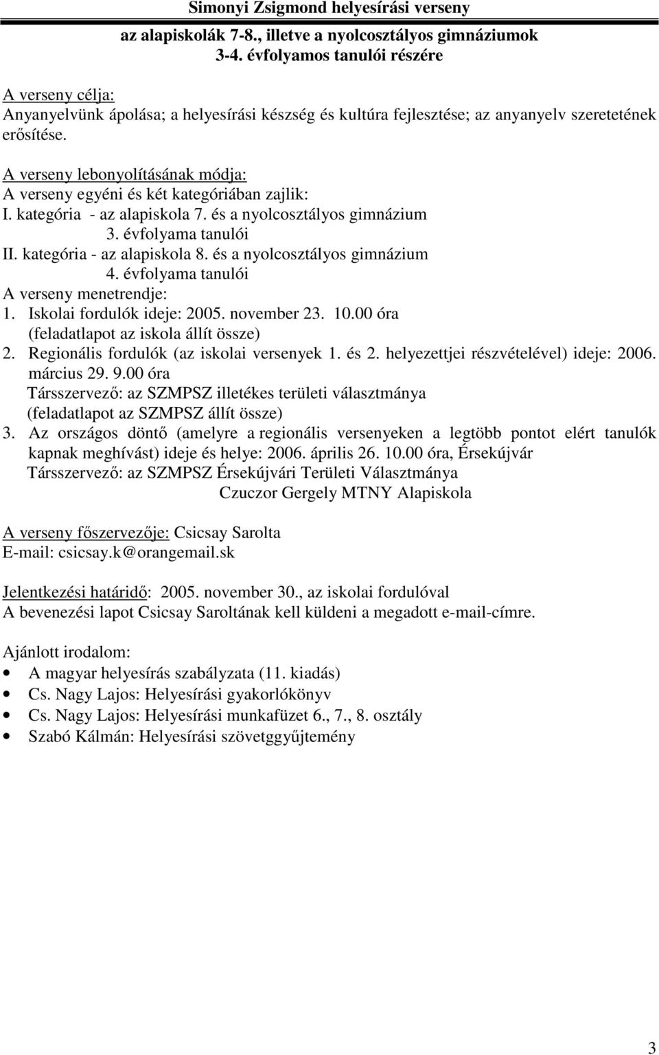 kategória - az alapiskola 7. és a nyolcosztályos gimnázium 3. évfolyama tanulói II. kategória - az alapiskola 8. és a nyolcosztályos gimnázium 4. évfolyama tanulói A verseny menetrendje: 1.