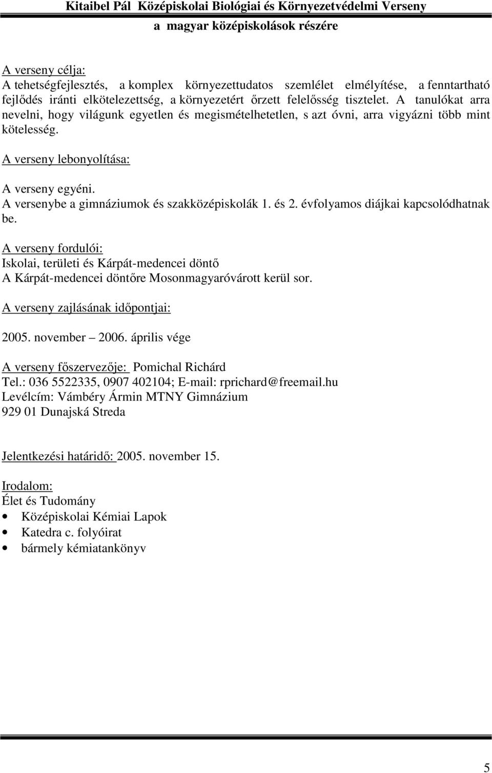 A verseny lebonyolítása: A verseny egyéni. A versenybe a gimnáziumok és szakközépiskolák 1. és 2. évfolyamos diájkai kapcsolódhatnak be.