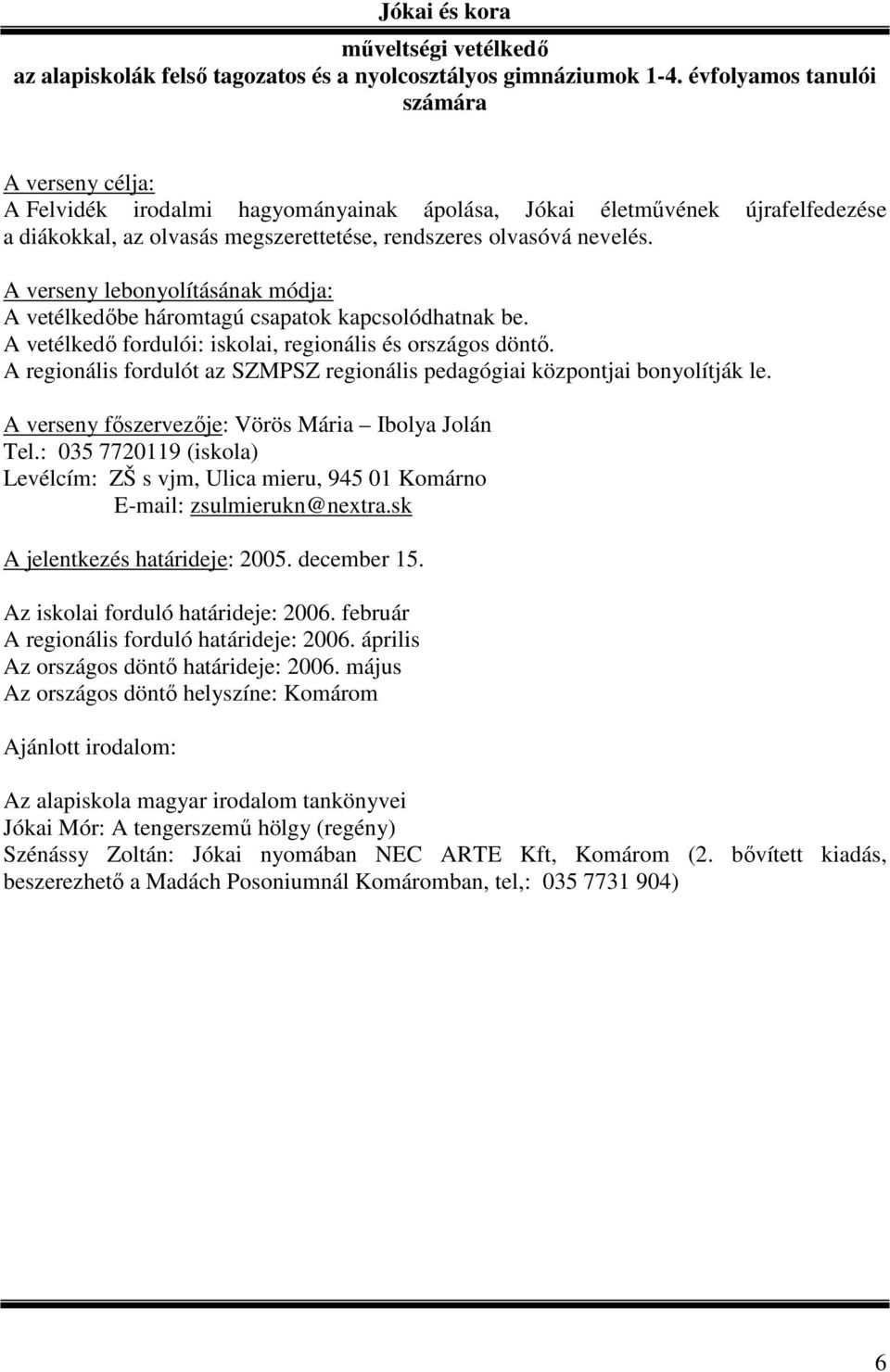 A vetélkedıbe háromtagú csapatok kapcsolódhatnak be. A vetélkedı fordulói: iskolai, regionális és országos döntı. A regionális fordulót az SZMPSZ regionális pedagógiai központjai bonyolítják le.