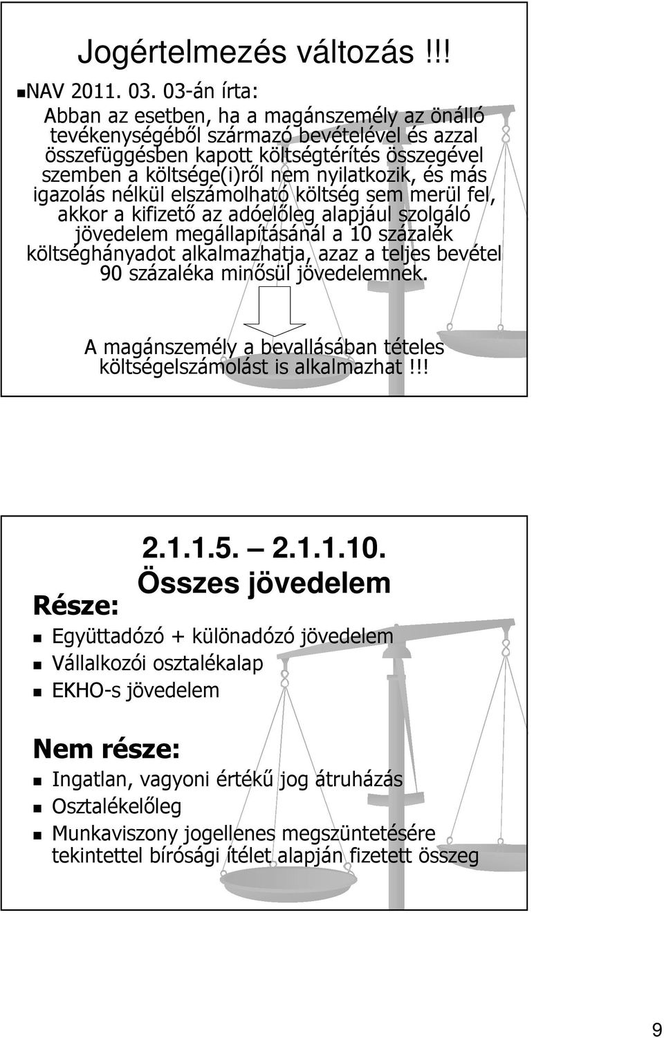 más igazolás nélkül elszámolható költség sem merül fel, akkor a kifizető az adóelőleg alapjául szolgáló jövedelem megállapításánál a 10 százalék költséghányadot alkalmazhatja, azaz a teljes bevétel