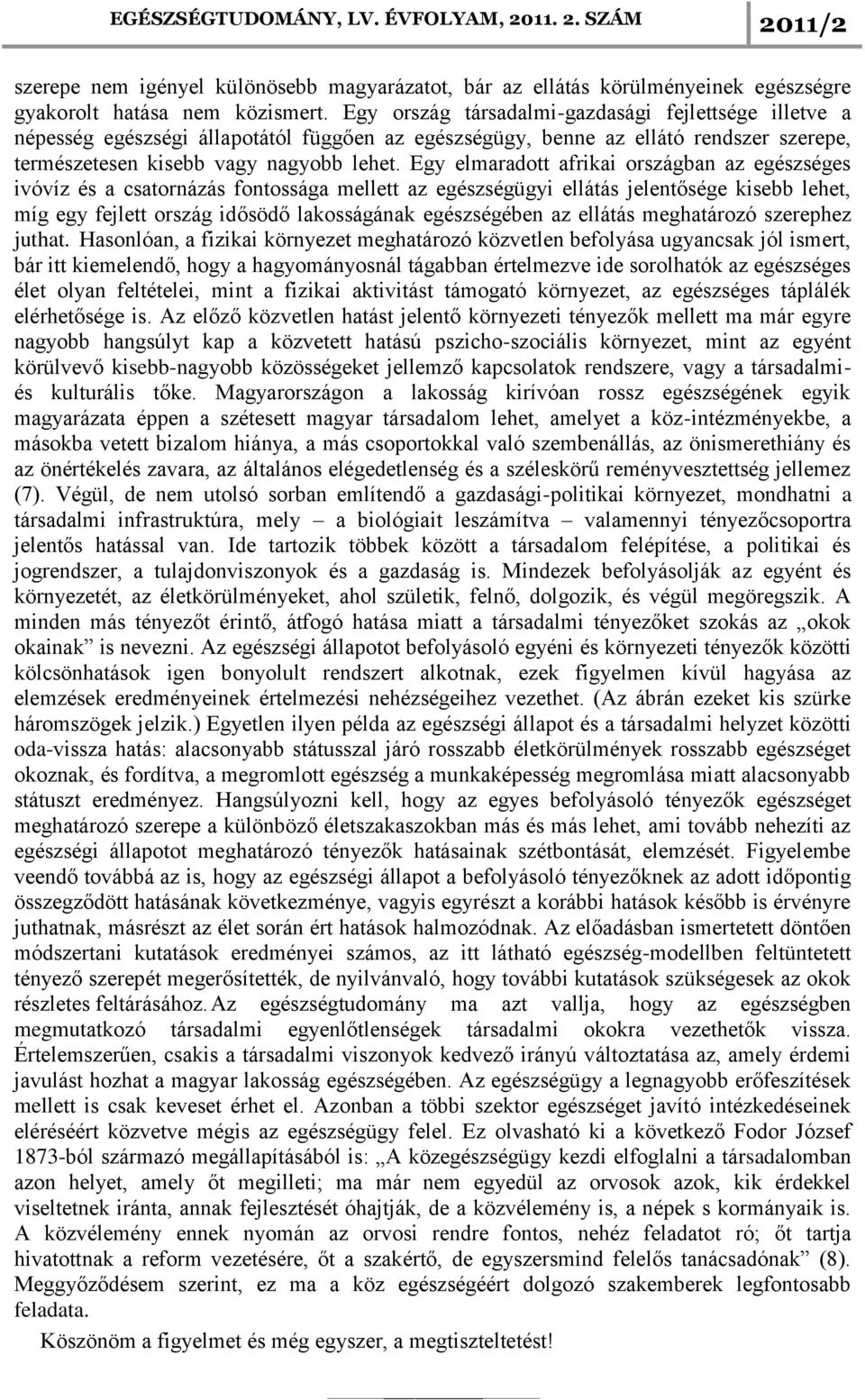 Egy elmaradott afrikai országban az egészséges ivóvíz és a csatornázás fontossága mellett az egészségügyi ellátás jelentősége kisebb lehet, míg egy fejlett ország idősödő lakosságának egészségében az