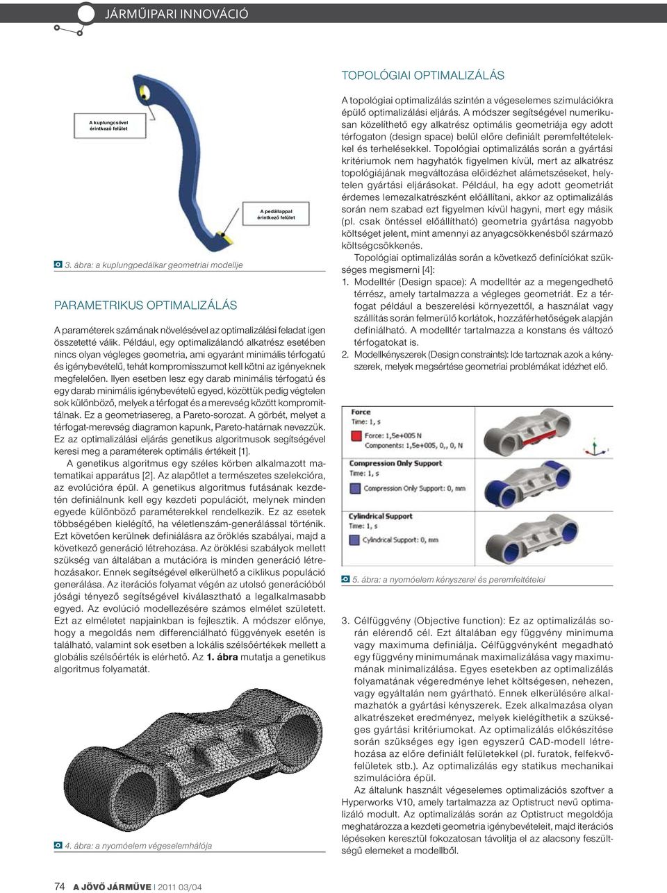 Például, egy optimalizálandó alkatrész esetében nincs olyan végleges geometria, ami egyaránt minimális térfogatú és igénybevételű, tehát kompromisszumot kell kötni az igényeknek megfelelően.