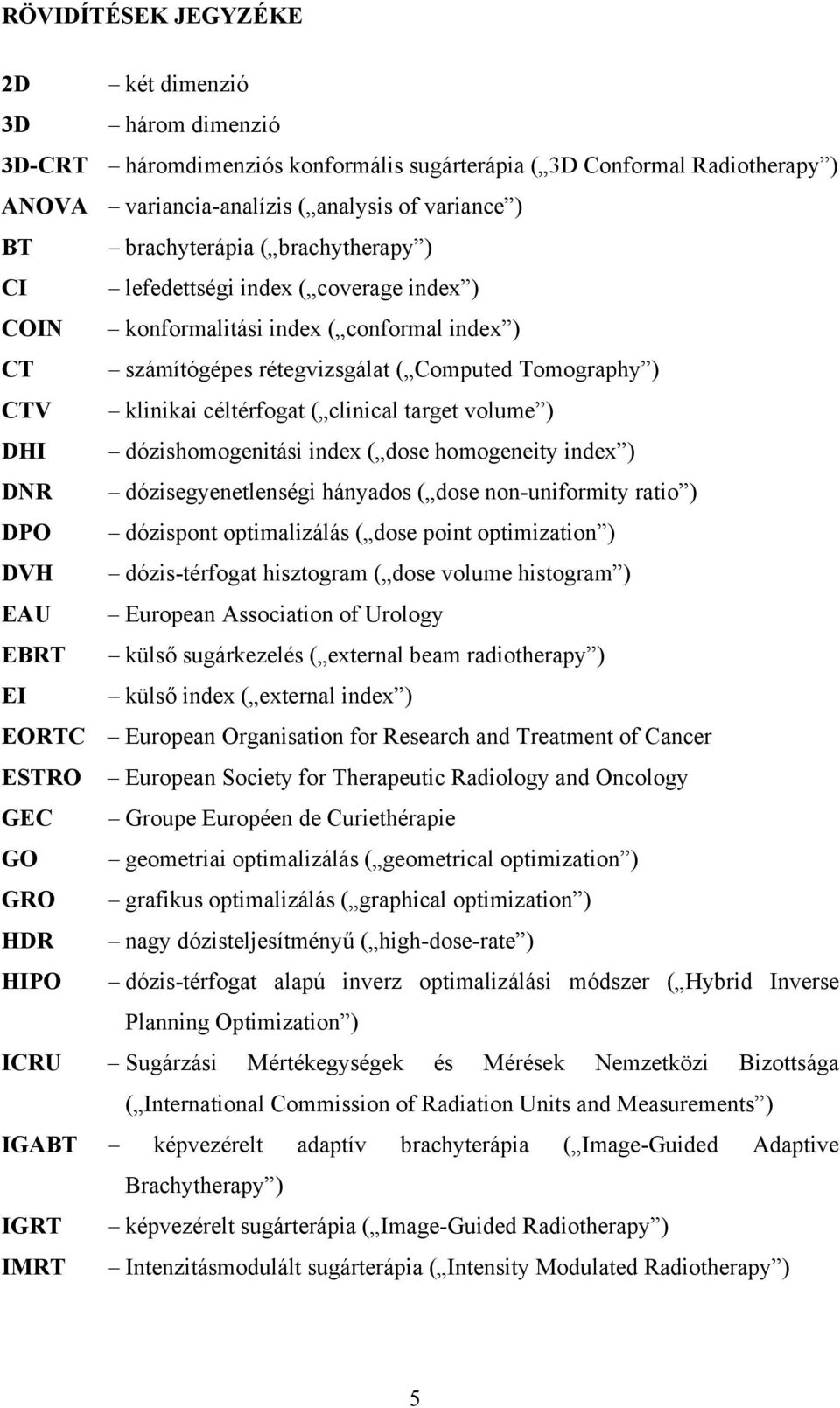 target volume ) DHI dózishomogenitási index ( dose homogeneity index ) DNR dózisegyenetlenségi hányados ( dose non-uniformity ratio ) DPO dózispont optimalizálás ( dose point optimization ) DVH