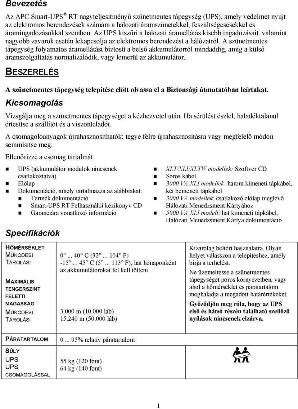 A szünetmentes tápegység folyamatos áramellátást biztosít a belső akkumulátorról mindaddig, amíg a külső áramszolgáltatás normalizálódik, vagy lemerül az akkumulátor.