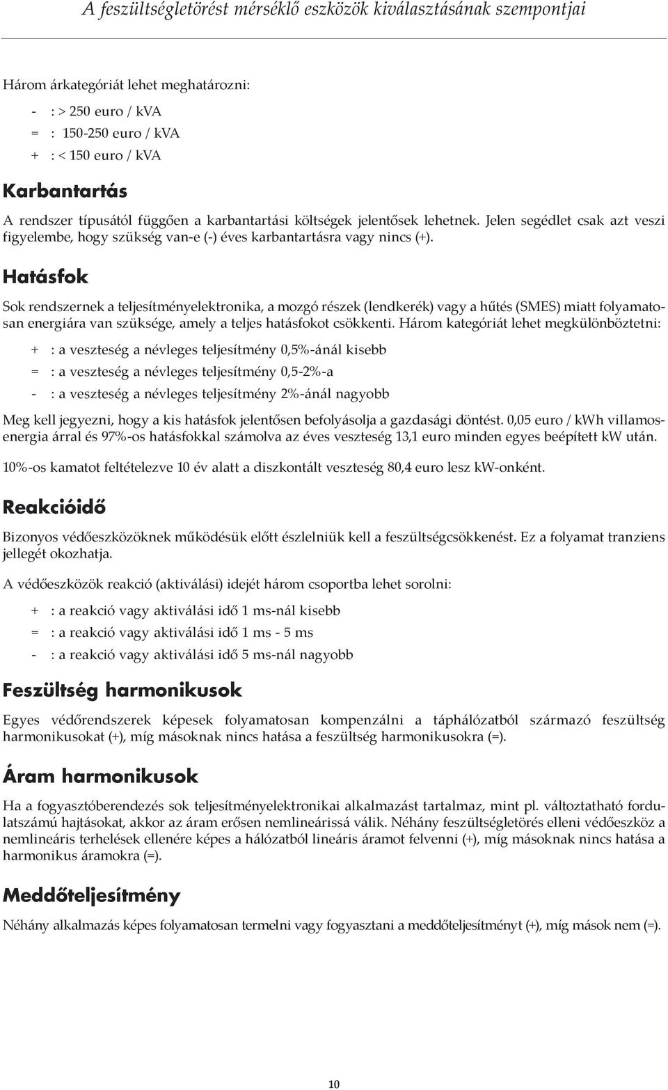 Hatásfok Sok rendszernek a teljesítményelektronika, a mozgó részek (lendkerék) vagy a hűtés (SMES) miatt folyamatosan energiára van szüksége, amely a teljes hatásfokot csökkenti.