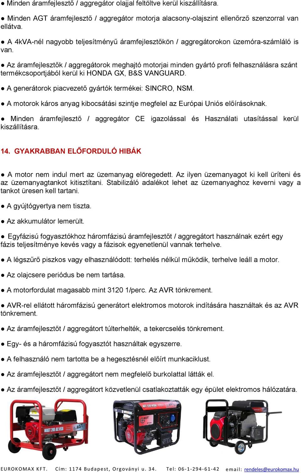 Az áramfejlesztők / aggregátorok meghajtó motorjai minden gyártó profi felhasználásra szánt termékcsoportjából kerül ki HONDA GX, B&S VANGUARD. A generátorok piacvezető gyártók termékei: SINCRO, NSM.