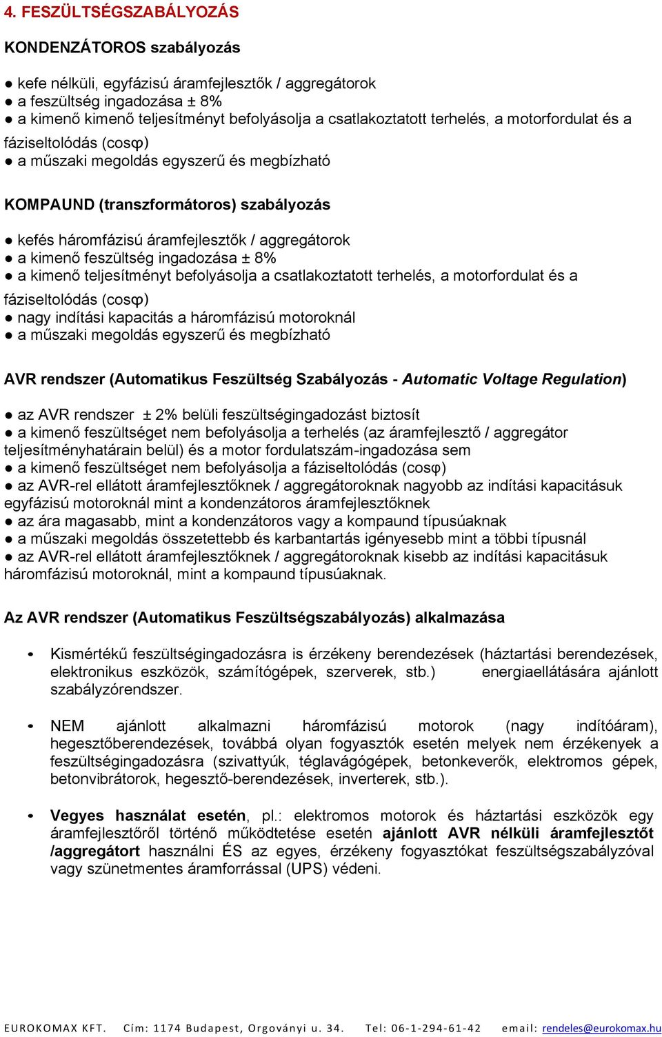 feszültség ingadozása ± 8% a kimenő teljesítményt befolyásolja a csatlakoztatott terhelés, a motorfordulat és a fáziseltolódás (cosϕ) nagy indítási kapacitás a háromfázisú motoroknál a műszaki