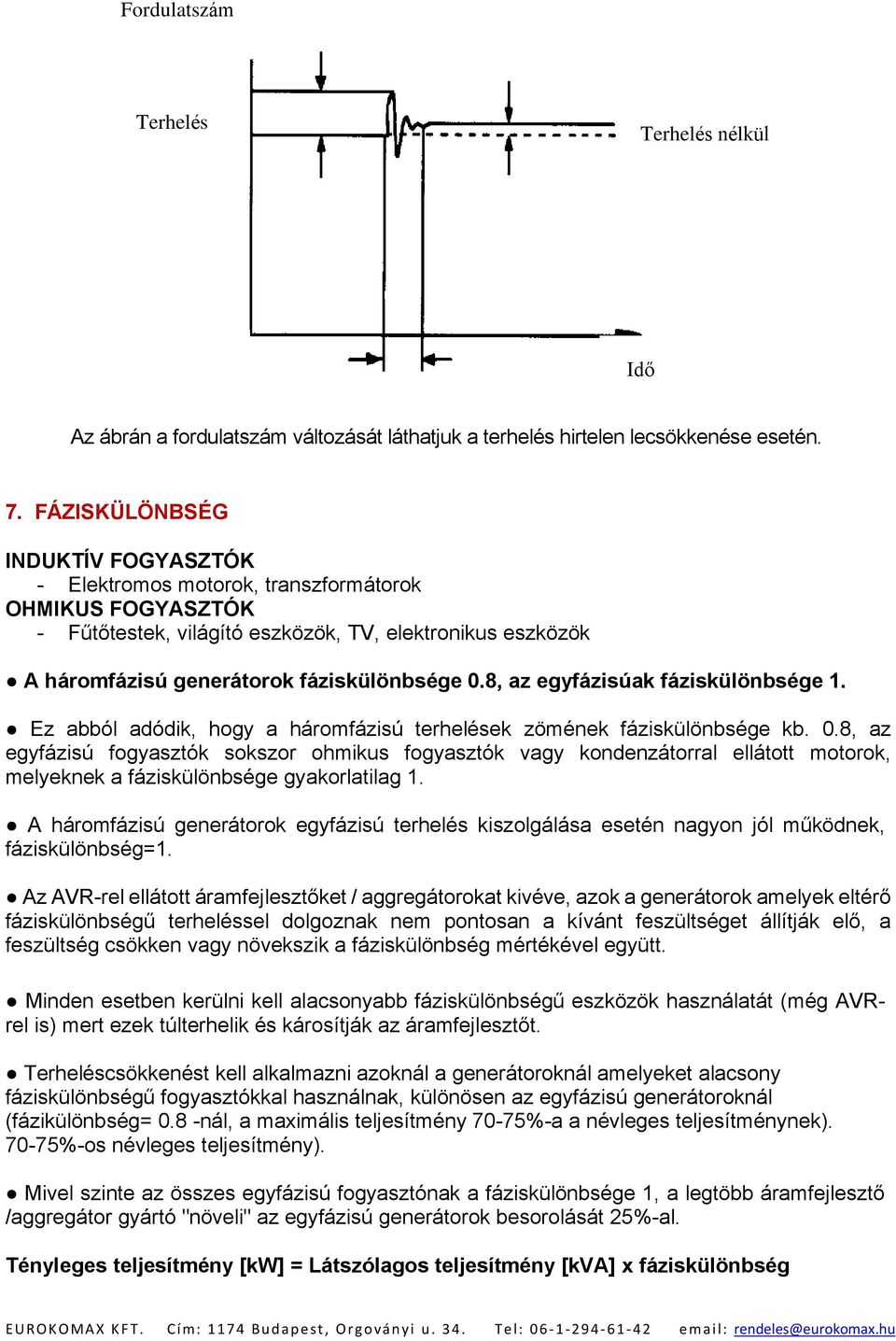 8, az egyfázisúak fáziskülönbsége 1. Ez abból adódik, hogy a háromfázisú terhelések zömének fáziskülönbsége kb. 0.