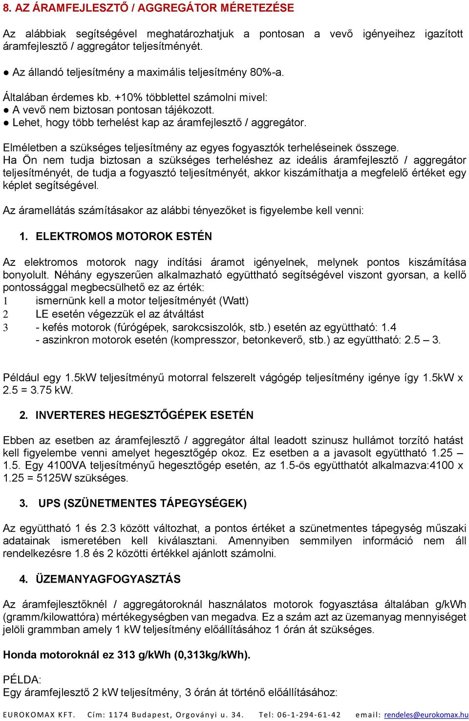 Lehet, hogy több terhelést kap az áramfejlesztő / aggregátor. Elméletben a szükséges teljesítmény az egyes fogyasztók terheléseinek összege.