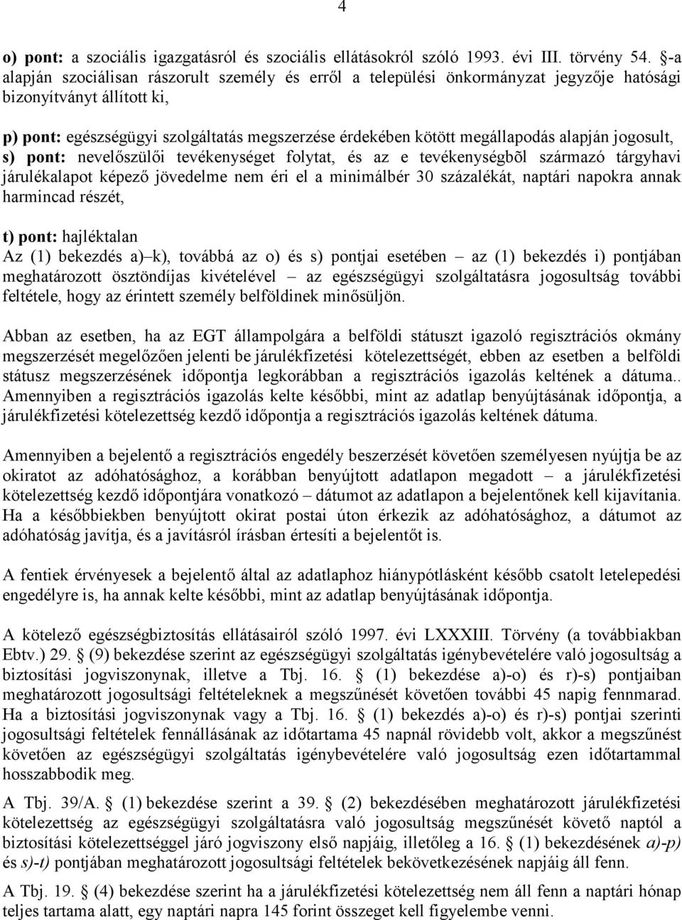 alapján jogosult, s) pont: nevelőszülői tevékenységet folytat, és az e tevékenységbõl származó tárgyhavi járulékalapot képező jövedelme nem éri el a minimálbér 30 százalékát, naptári napokra annak